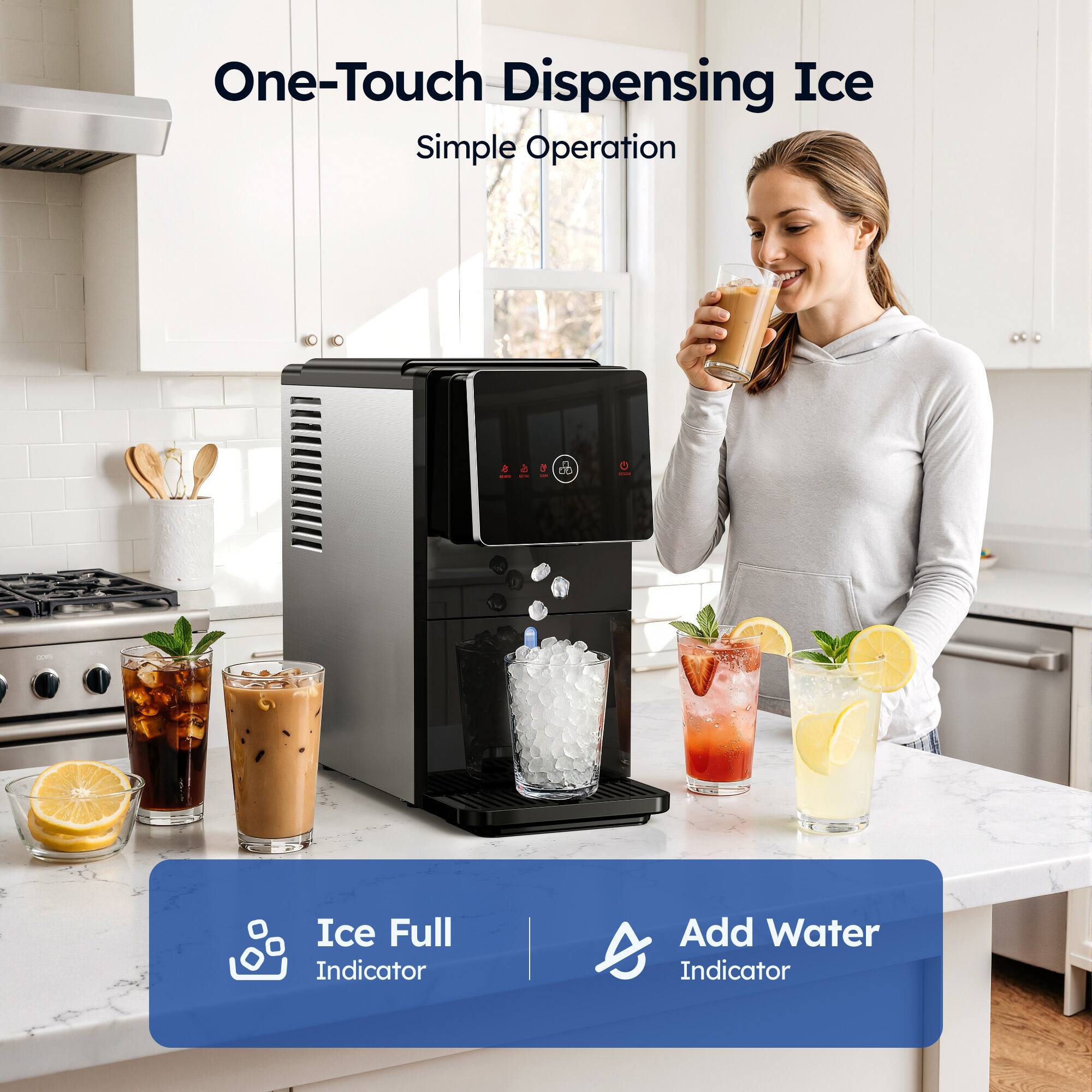 One-Touch Dispensing Ice  
Simple Operation  

Ice Full Indicator  
Add Water Indicator