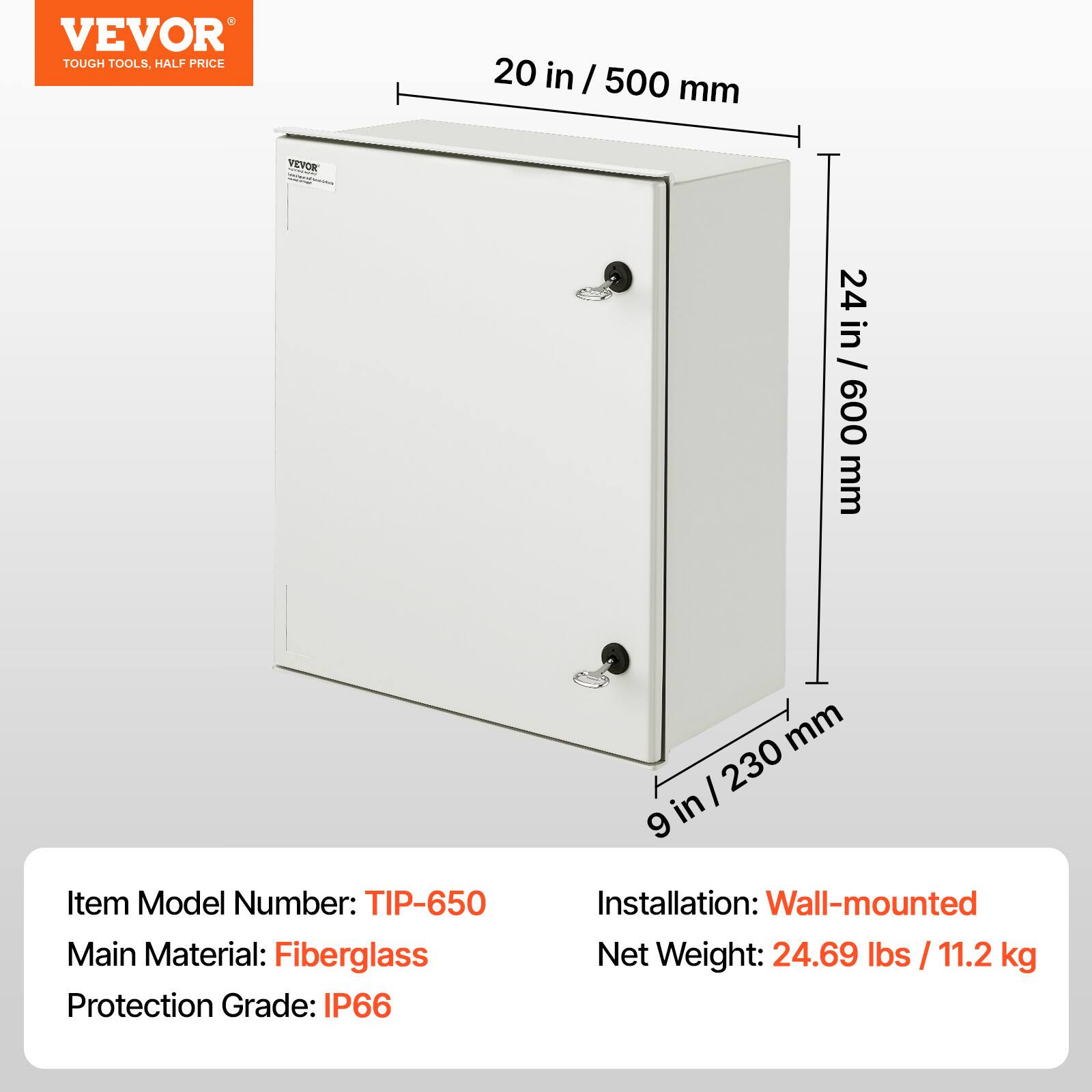 VEVOR TOUGH TOOLS. HALF PRICE

20 in / 500 mm

24 in / 600 mm

9 in / 230 mm

Item Model Number: TIP-650

Main Material: Fiberglass

Protection Grade: IP66

Installation: Wall-mounted

Net Weight: 24.69 lbs / 11.2 kg