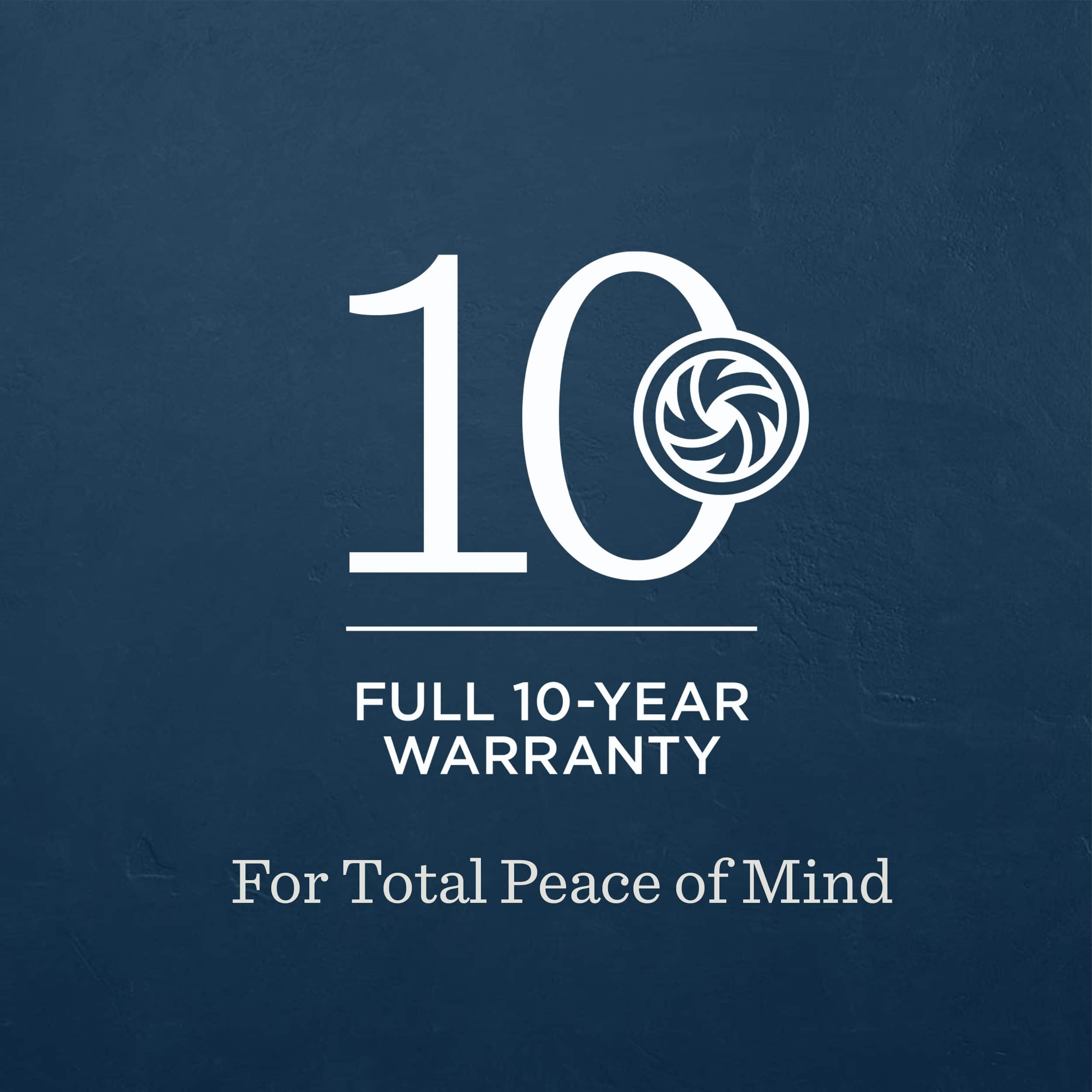 10
FULL 10-YEAR WARRANTY
For Total Peace of Mind