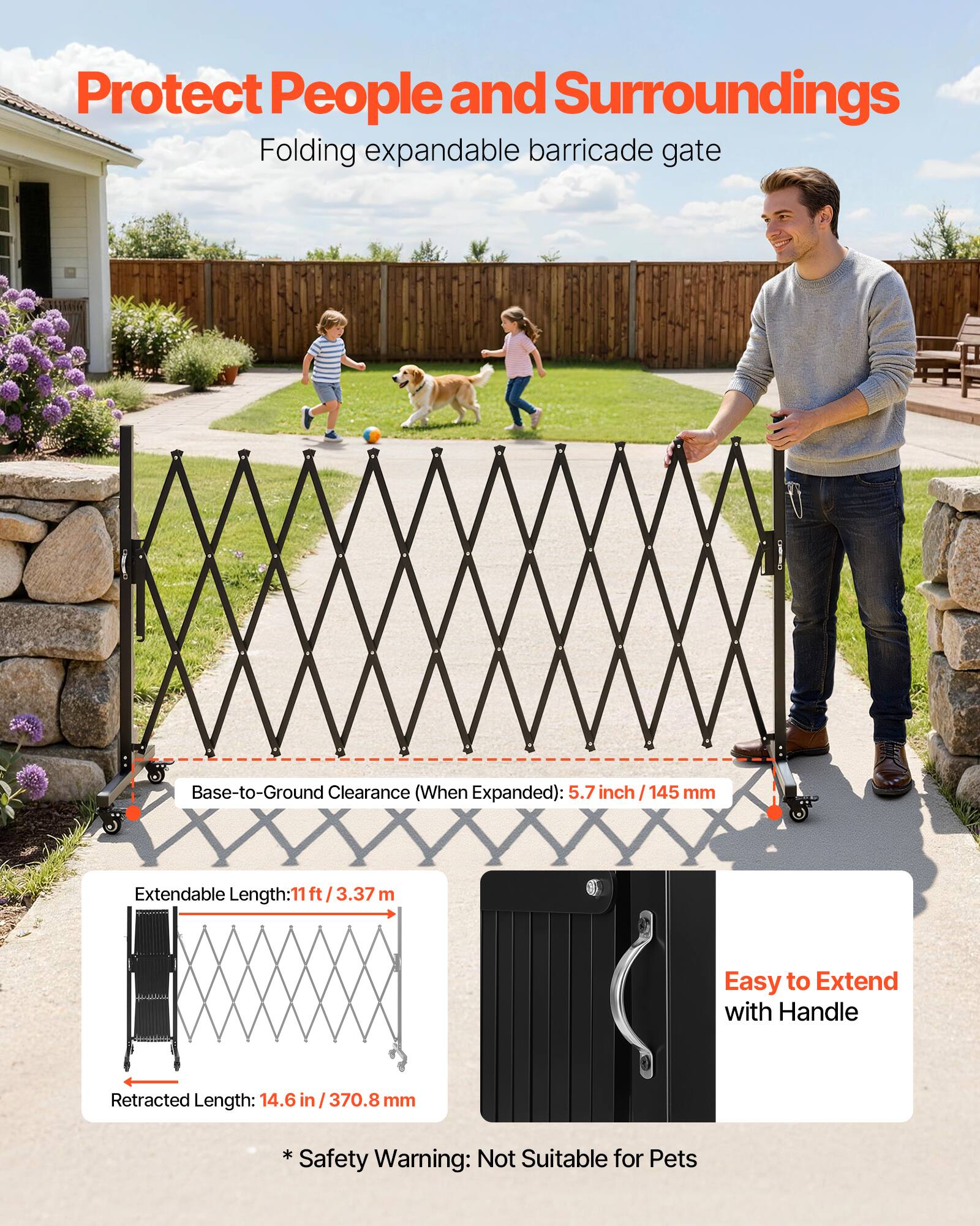 Protect People and Surroundings  
Folding expandable barricade gate  

Base-to-Ground Clearance (When Expanded): 5.7 inch / 145 mm  

Extendable Length: 11 ft / 3.37 m  

Easy to Extend with Handle  

Retracted Length: 14.6 in / 370.8 mm  

* Not Suitable for Pets  

* Safety Warning: