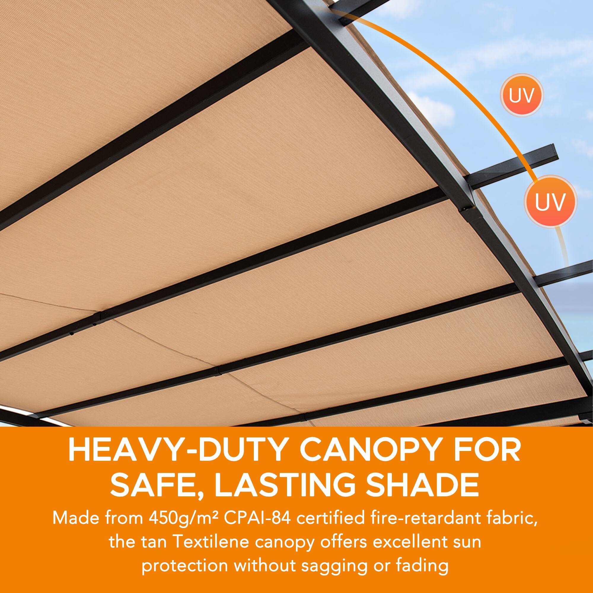 UV  
UV  

HEAVY-DUTY CANOPY FOR SAFE, LASTING SHADE  
Made from 450g/m² CPAI-84 certified fire-retardant fabric, the tan Textilene canopy offers excellent sun protection without sagging or fading