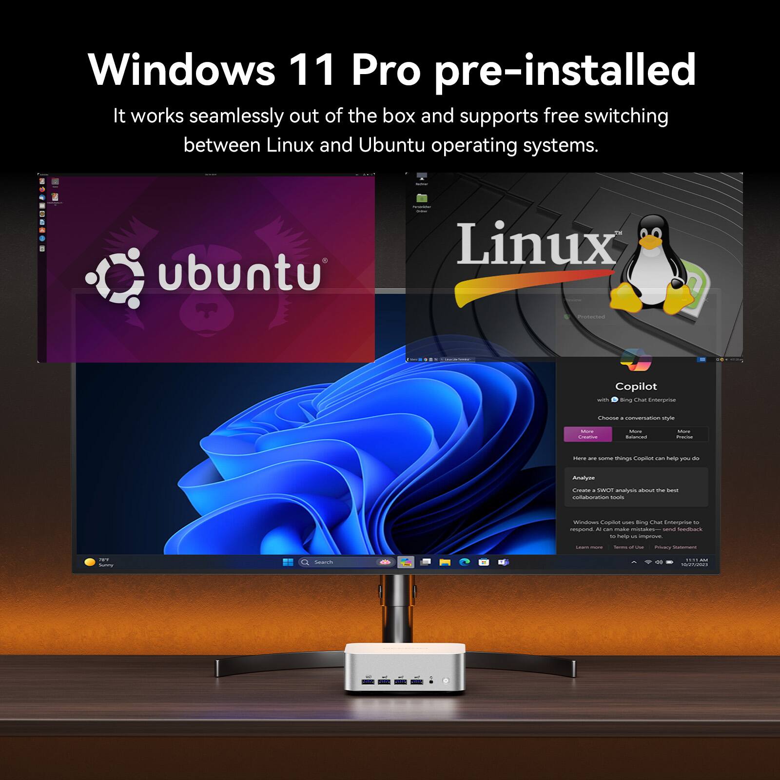 Windows 11 Pro pre-installed
It works seamlessly out of the box and supports free switching between Linux and Ubuntu operating systems.
ubuntu Linux me Copilot - Bing
Emergrse EAN - canveraon styte - - - Rutarcsa - - - are s Thinge - - - Creane . Swoe anoac - t best colaooration sos Windnws Copctm ues ming O Intemprise - na - -- - mtales - Scars - nap - iproe  - - - UNe miary - .. SunTy  - ..  -