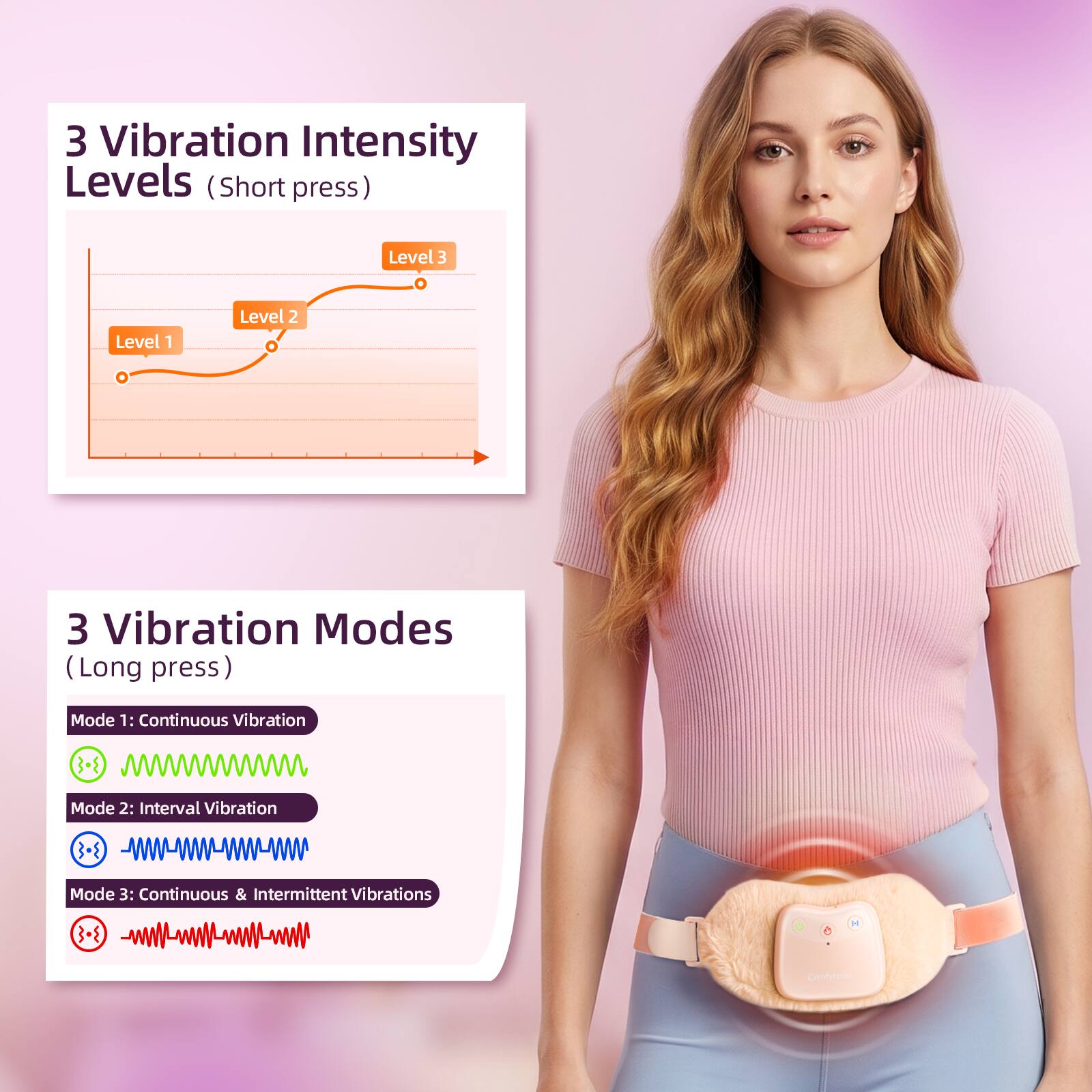 3 Vibration Intensity Levels (Short press)
- Level 1
- Level 2
- Level 3

3 Vibration Modes (Long press)
- Mode 1: Continuous Vibration
- Mode 2: Interval Vibration
- Mode 3: Continuous & Intermittent Vibrations