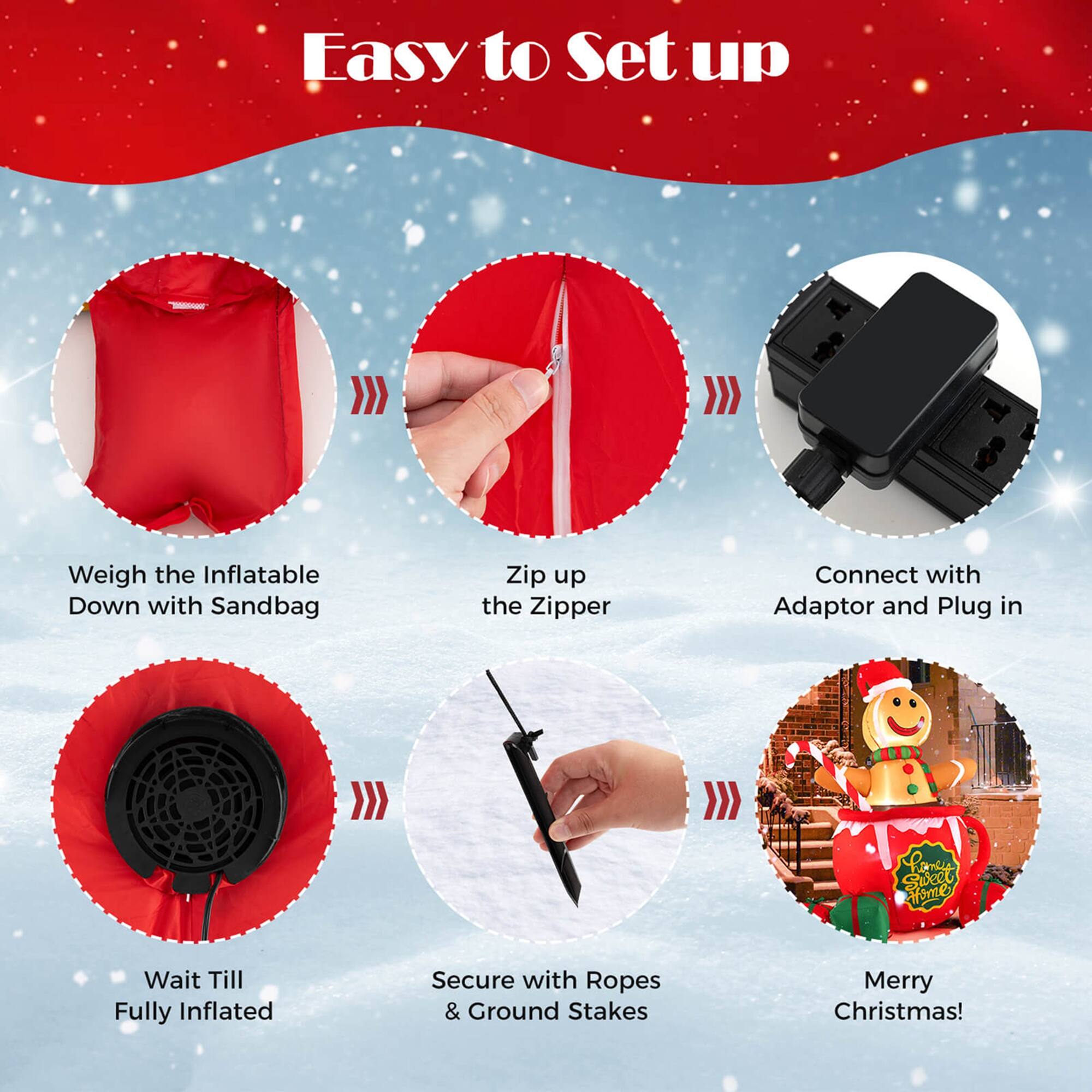 Easy to Set up

1. Weigh the Inflatable Down with Sandbag
2. Zip up the Zipper
3. Connect with Adaptor and Plug in
4. Wait Till Fully Inflated
5. Secure with Ropes & Ground Stakes
6. Merry Christmas!