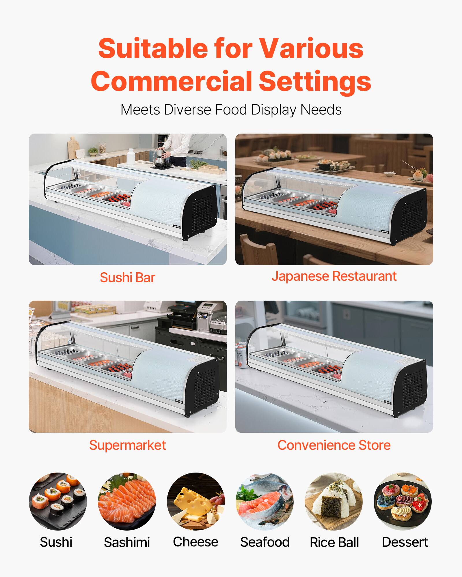 Suitable for Various Commercial Settings  
Meets Diverse Food Display Needs  

- Sushi Bar  
- Japanese Restaurant  
- Supermarket  
- Convenience Store  

- Sushi  
- Sashimi  
- Cheese  
- Seafood  
- Rice Ball  
- Dessert