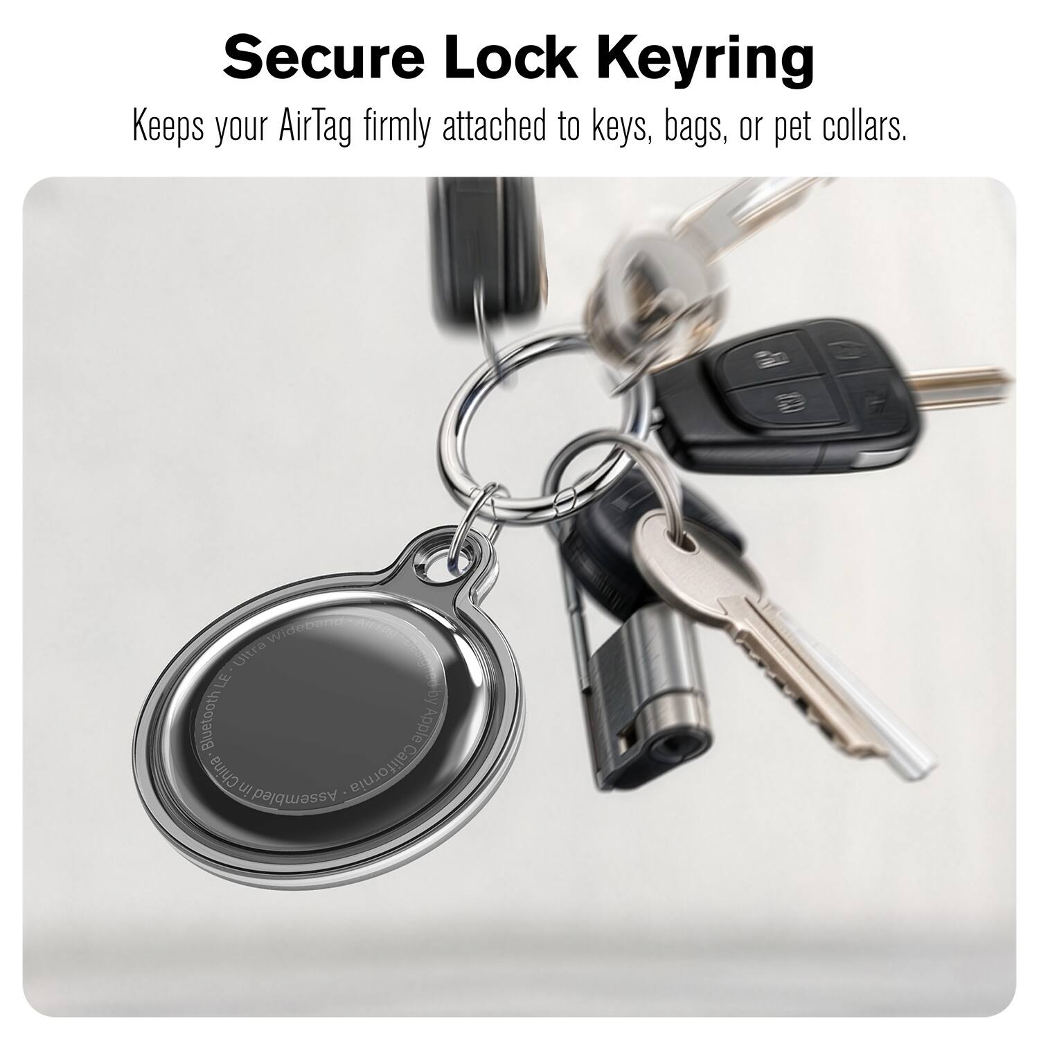 Secure Lock Keyring  
Keeps your AirTag firmly attached to keys, bags, or pet collars.  
2 Wideband Ultra LE.  
by Bluetooth Apple  
Made in China  
Assembled in California