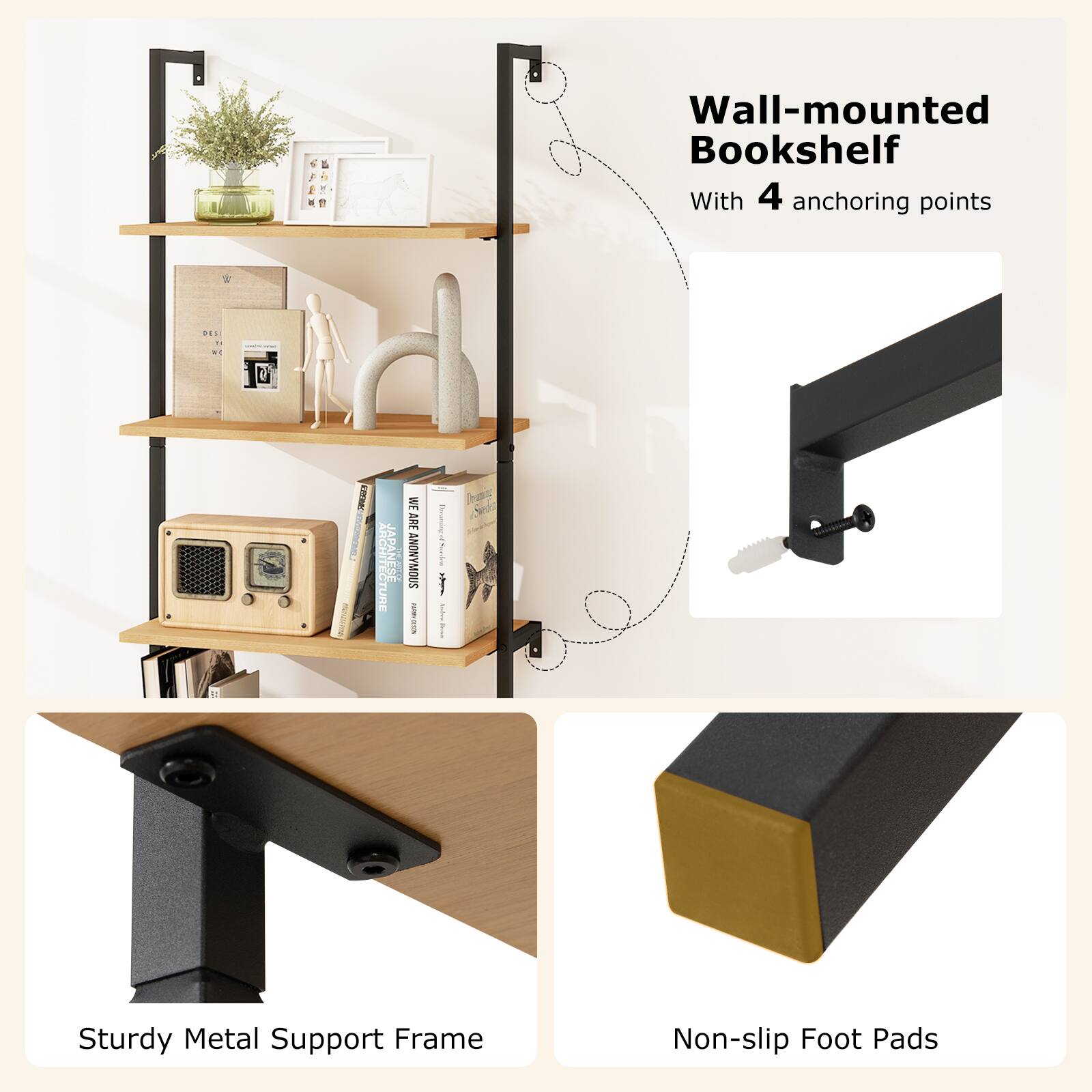 Wall-mounted Bookshelf  
With 4 anchoring points  

Sturdy Metal Support Frame  

Non-slip Foot Pads