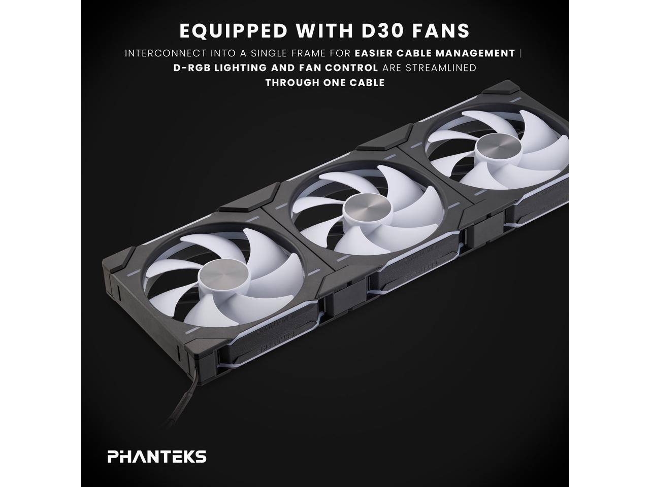 EQUIPPED WITH D30 FANS  
INTERCONNECT INTO A SINGLE FRAME FOR EASIER CABLE MANAGEMENT  
D-RGB LIGHTING AND FAN CONTROL ARE STREAMLINED THROUGH ONE CABLE  

PHANTEKS