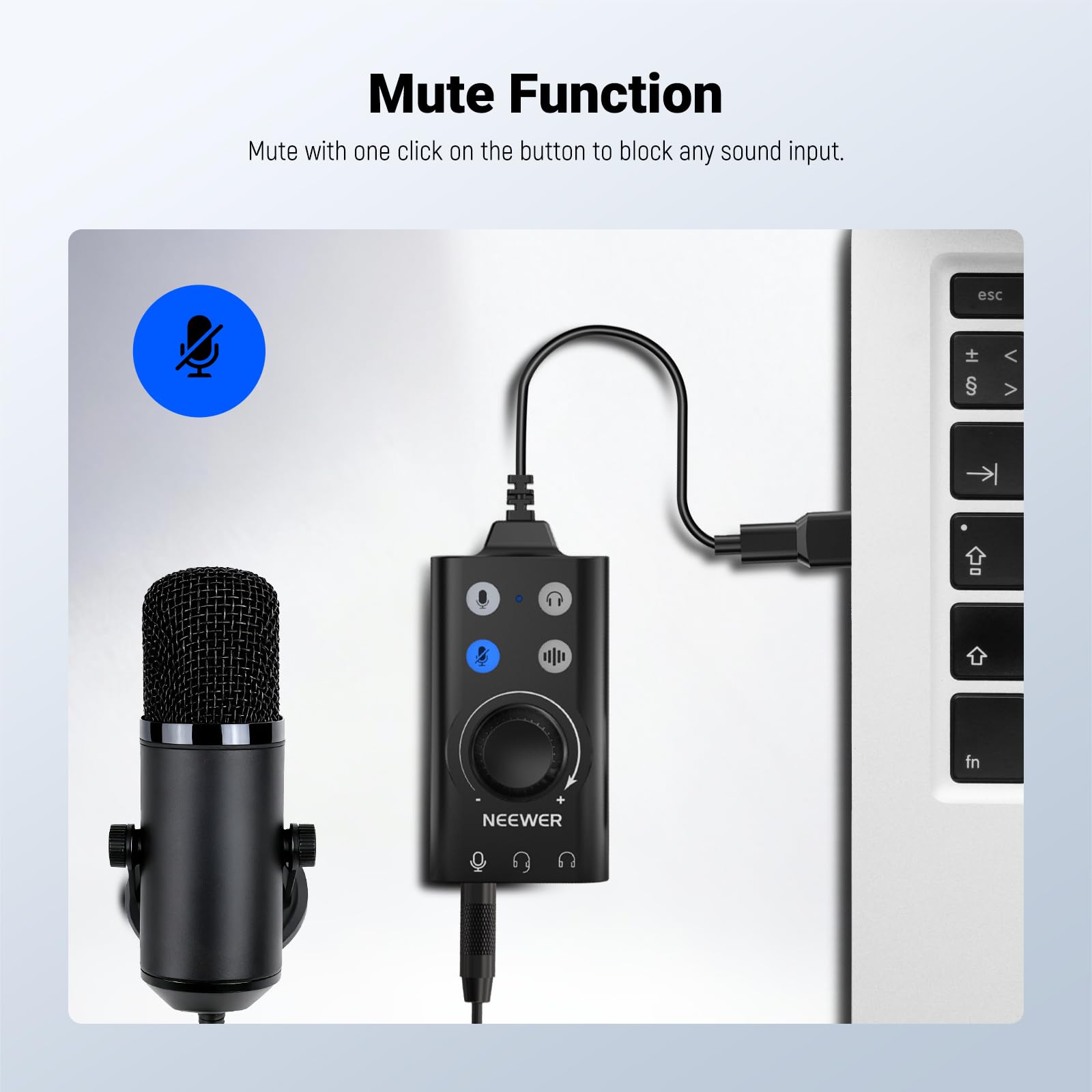 Mute Function  
Mute with one click on the button to block any sound input.  
esc  fn  
NEEWER