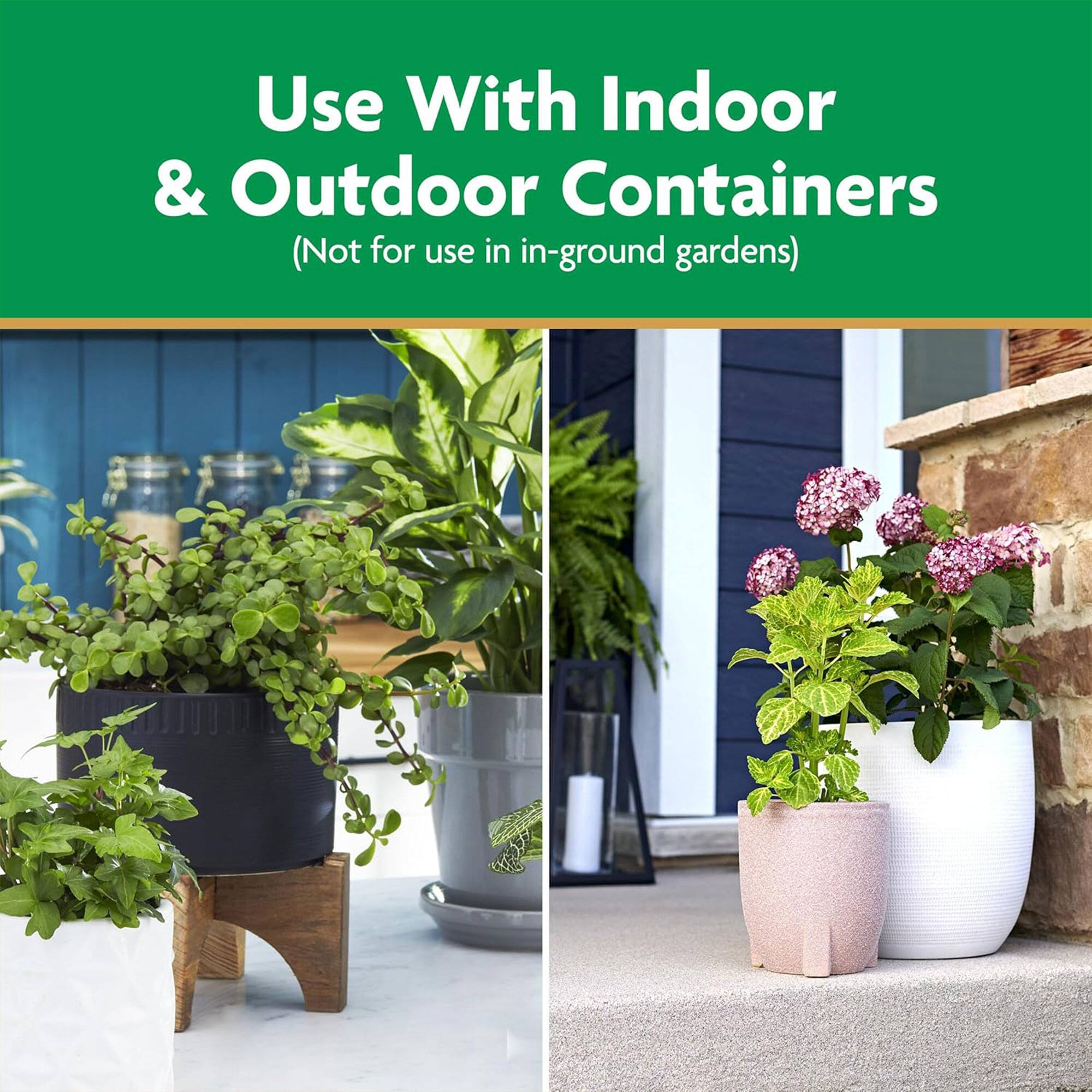 Use With Indoor & Outdoor Containers  
(Not for use in in-ground gardens)