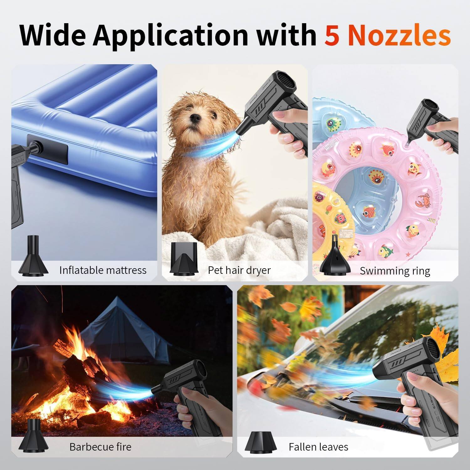 Wide Application with 5 Nozzles

- Inflatable mattress
- Pet hair dryer
- Swimming ring
- Barbecue fire
- Fallen leaves