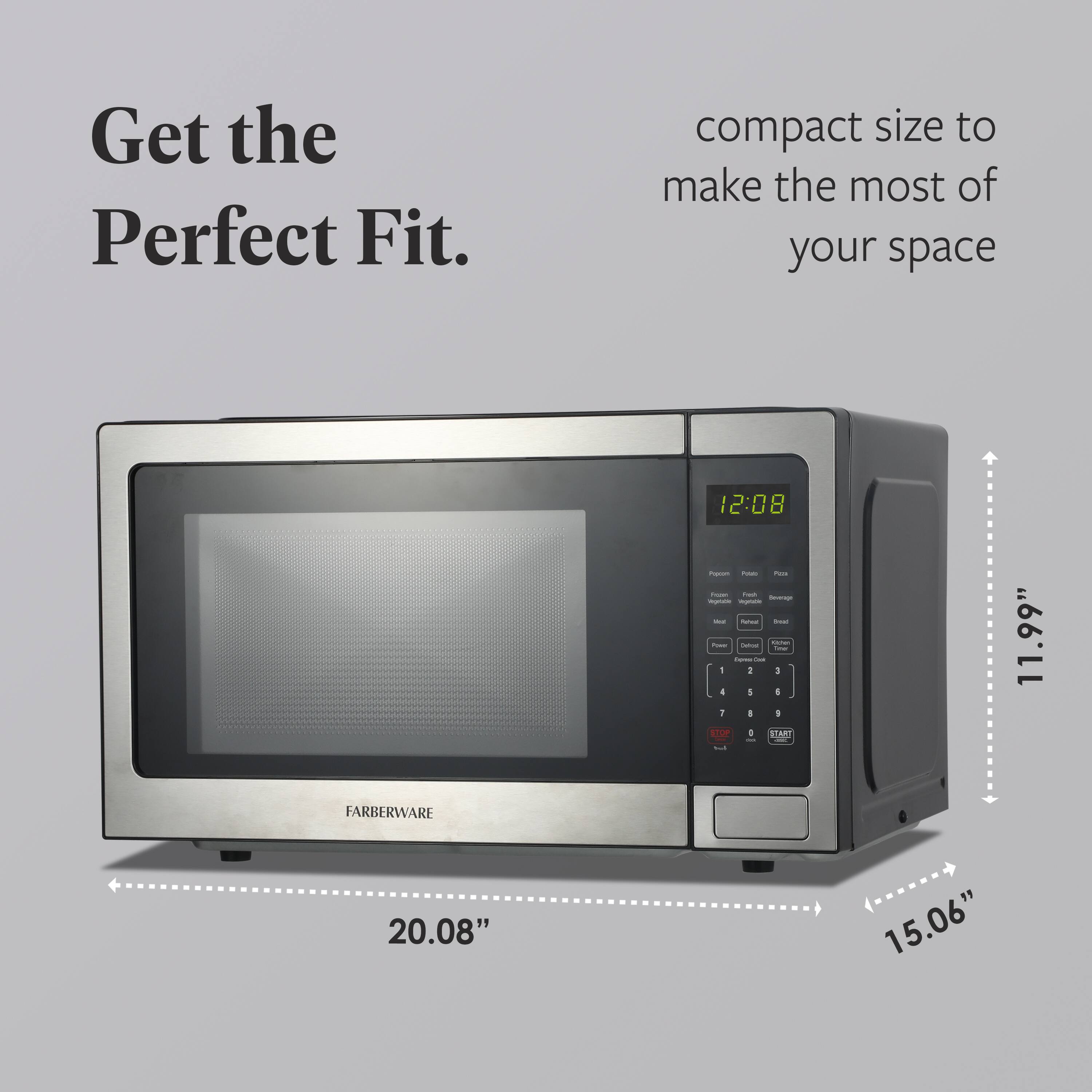 Get the Perfect Fit.  
compact size to make the most of your space  

11.99"  
20.08"  
15.06"