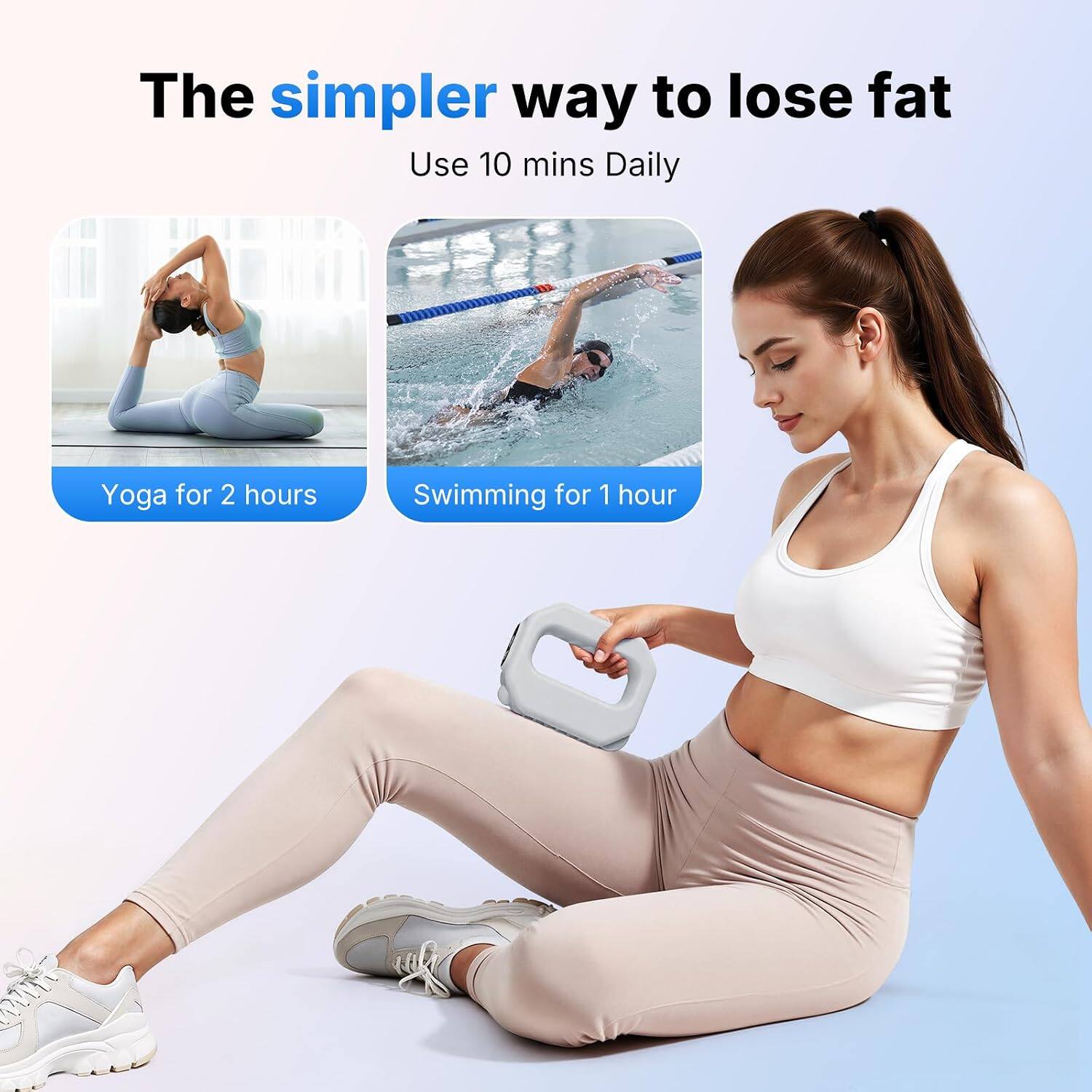 The simpler way to lose fat  
Use 10 mins Daily  
Yoga for 2 hours  
Swimming for 1 hour