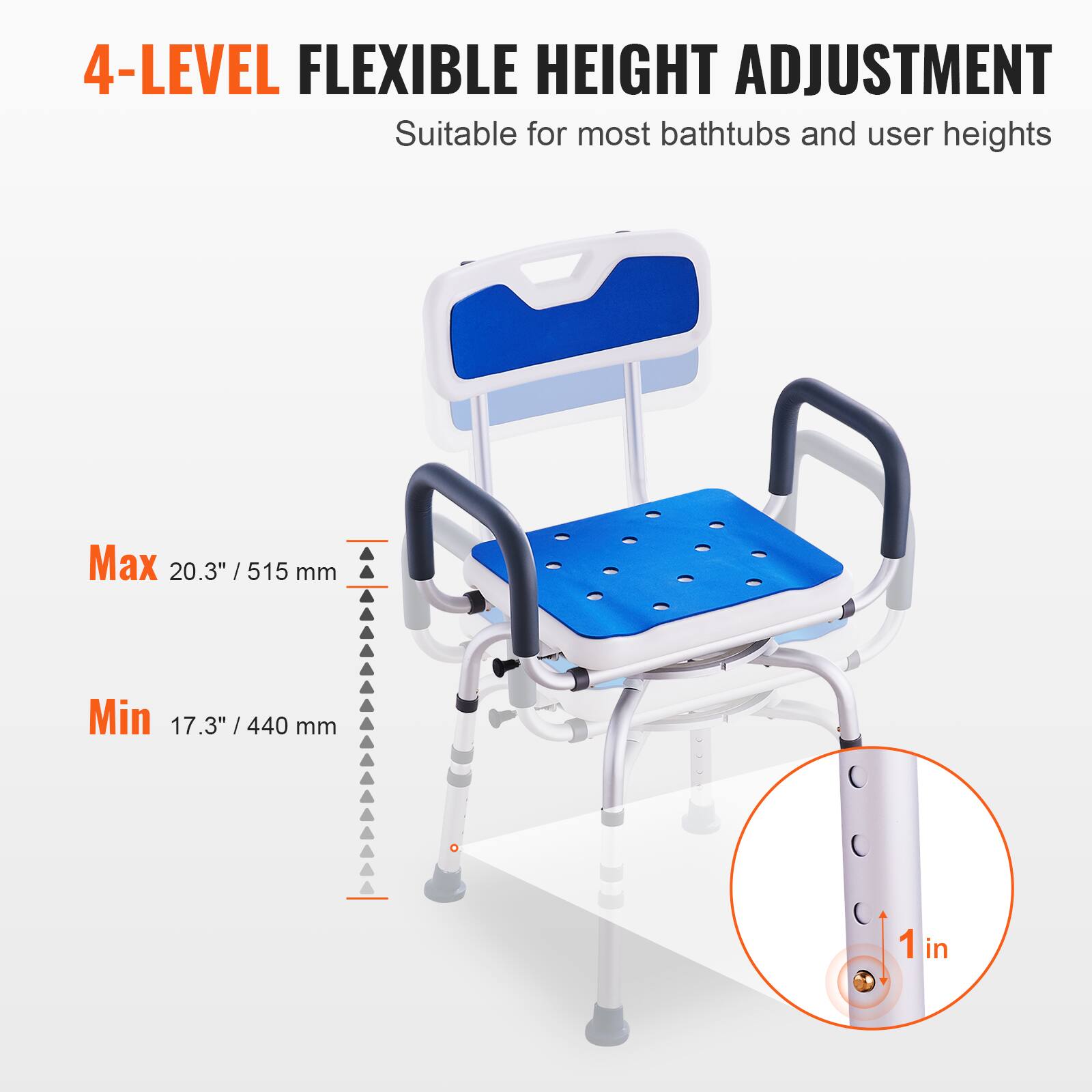 4-LEVEL FLEXIBLE HEIGHT ADJUSTMENT Suitable for most bathtubs and user heights Max 20.3" /515 mm Min 17.3" /440 mm 1 in