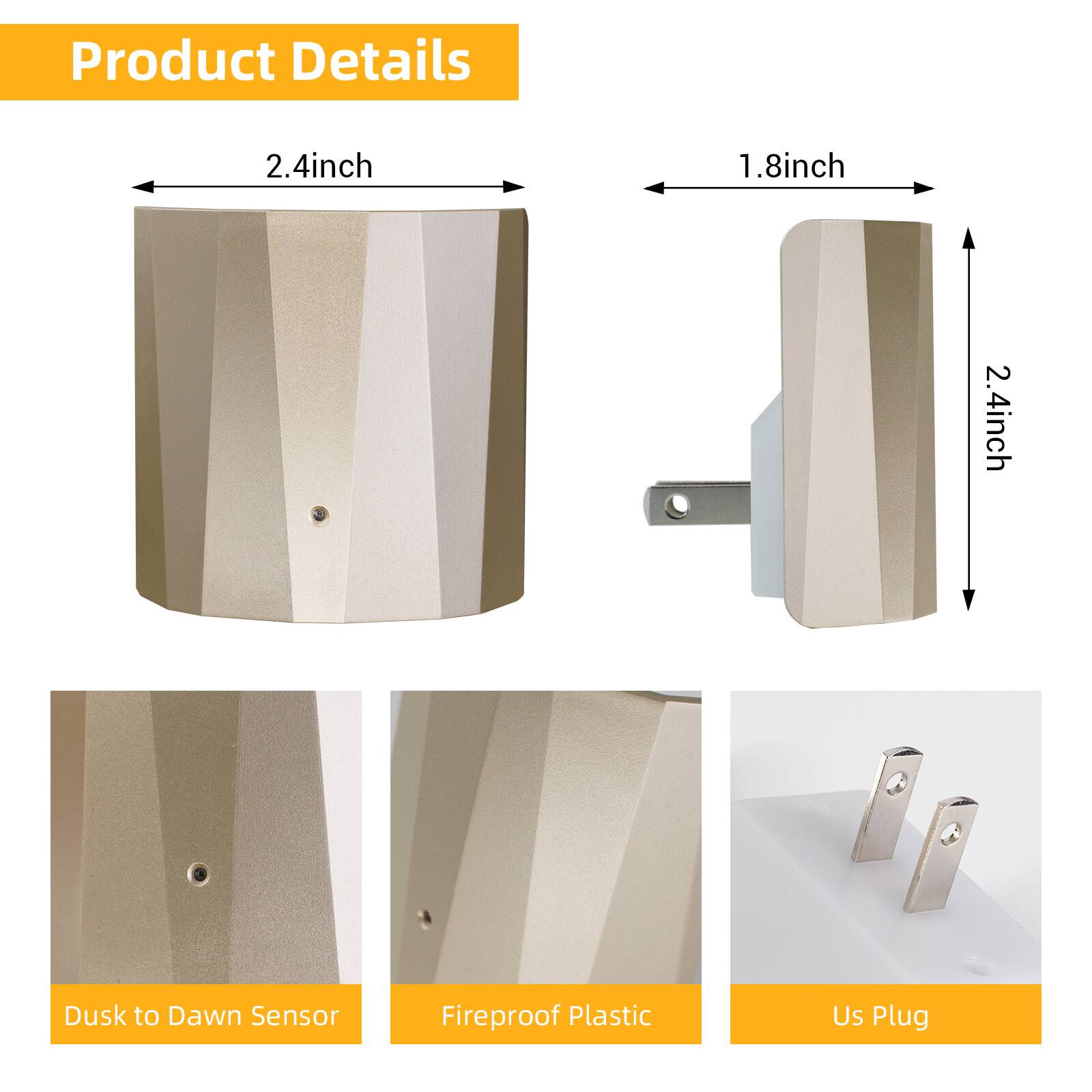 Product Details

- 2.4 inch
- 1.8 inch
- 2.4 inch
- Dusk to Dawn Sensor
- Fireproof Plastic
- Us Plug