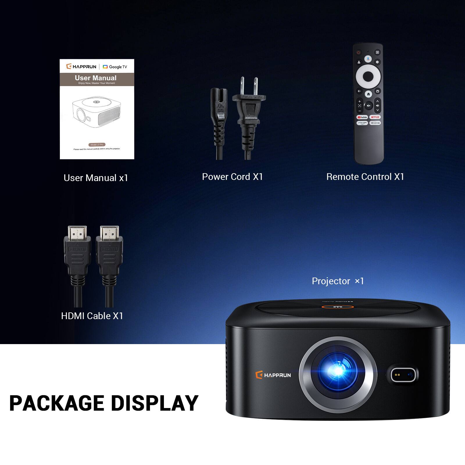 HAPPRUN Google TV User Manual  
- User Manual x1  
- Power Cord x1  
- Remote Control x1  
- Projector x1  
- HDMI Cable x1  

PACKAGE DISPLAY
