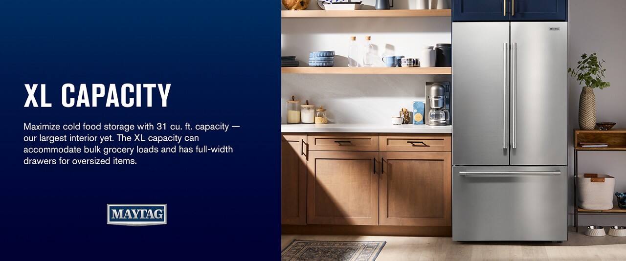 XL CAPACITY

Maximize cold food storage with 31 cu. ft. capacity — our largest interior yet. The XL capacity can accommodate bulk grocery loads and has full-width drawers for oversized items.

MAYTAG