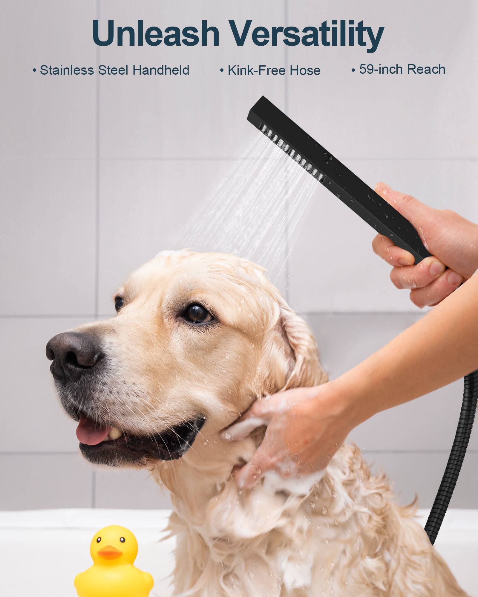 Unleash Versatility  
Stainless Steel Handheld  
Kink-Free Hose  
59-inch Reach