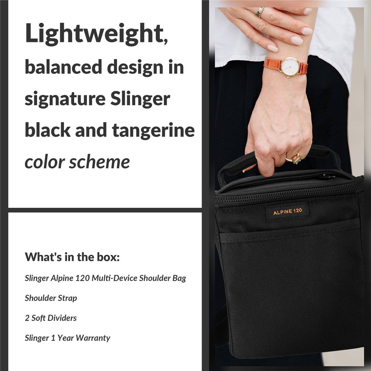 Lightweight, balanced design in signature Slinger black and tangerine color scheme

ALPINE 120

What's in the box:
- Slinger Alpine 120 Multi-Device Shoulder Bag
- Shoulder Strap
- 2 Soft Dividers
- Slinger 1 Year Warranty