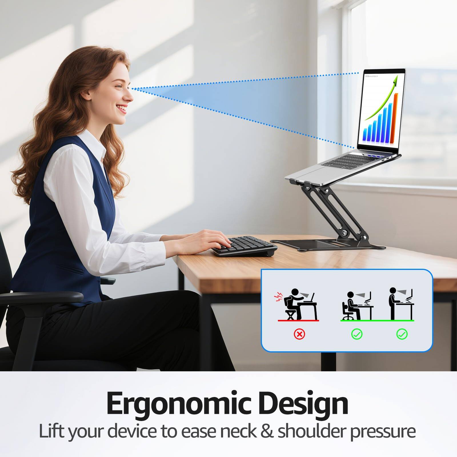 Ergonomic Design  
Lift your device to ease neck & shoulder pressure