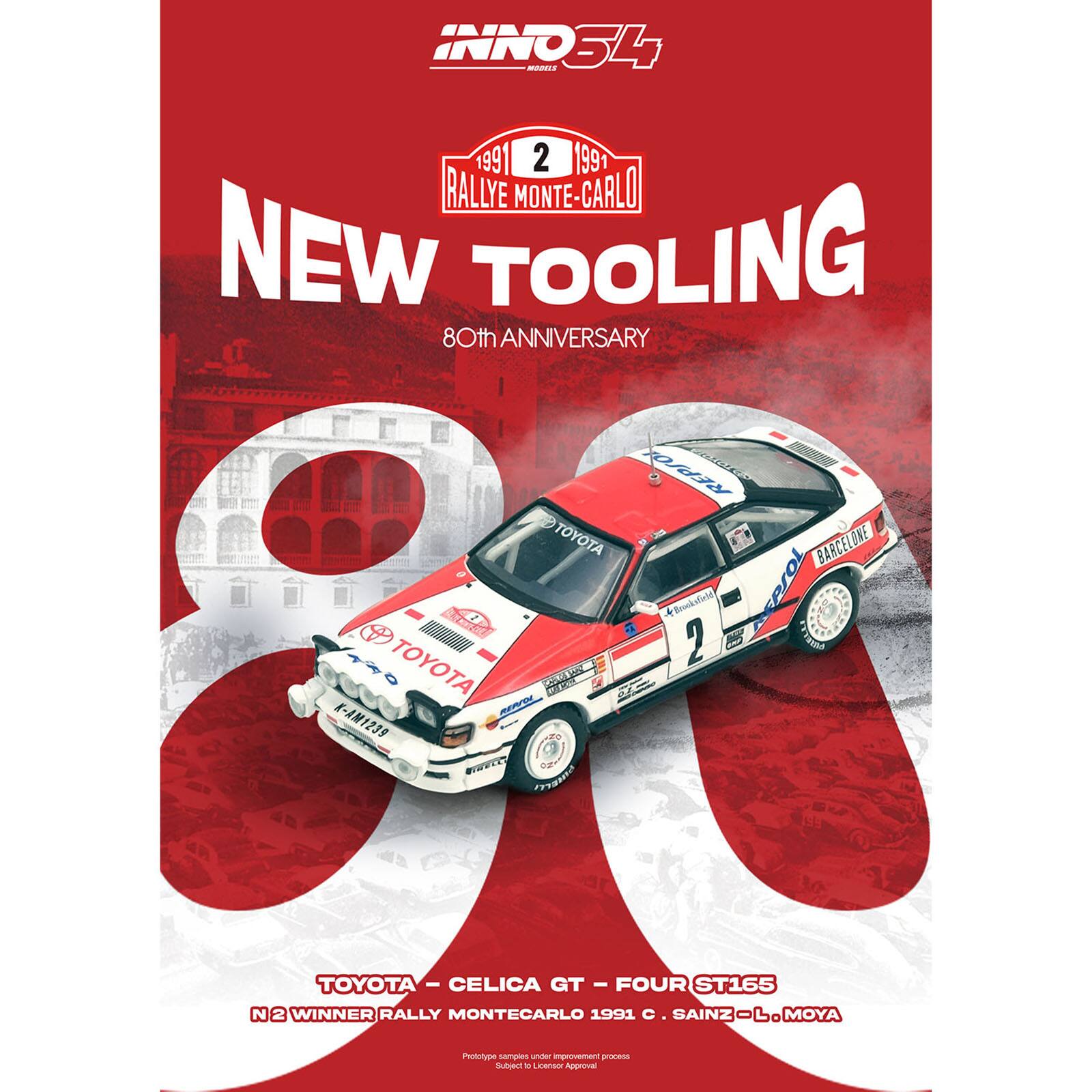 INNO54

1991 2 1991 RALLYE MONTE-CARLO
NEW TOOLING
80th ANNIVERSARY

TOYOTA
22 NS TOYOTA
REON K-AM1239
BARCELONE DORTAL
TOYOTA - CELICA - GT - FOUR GT - ST165
N 2 WINNER RALLY MONTECARLO 1991
SAINZ O. MOYA

Prototype samples under final improvement process. Subject to Licensing Approval