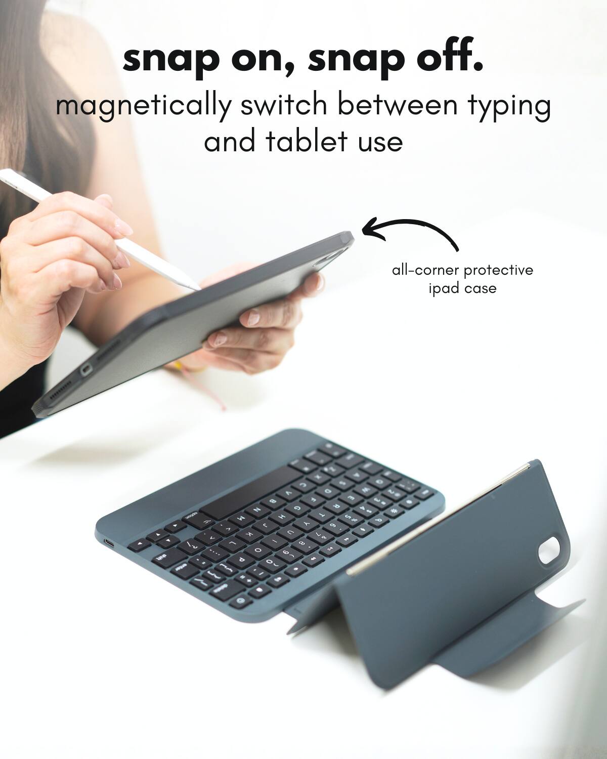 snap on, snap off.  
magnetically switch between typing and tablet use  
all-corner protective ipad case