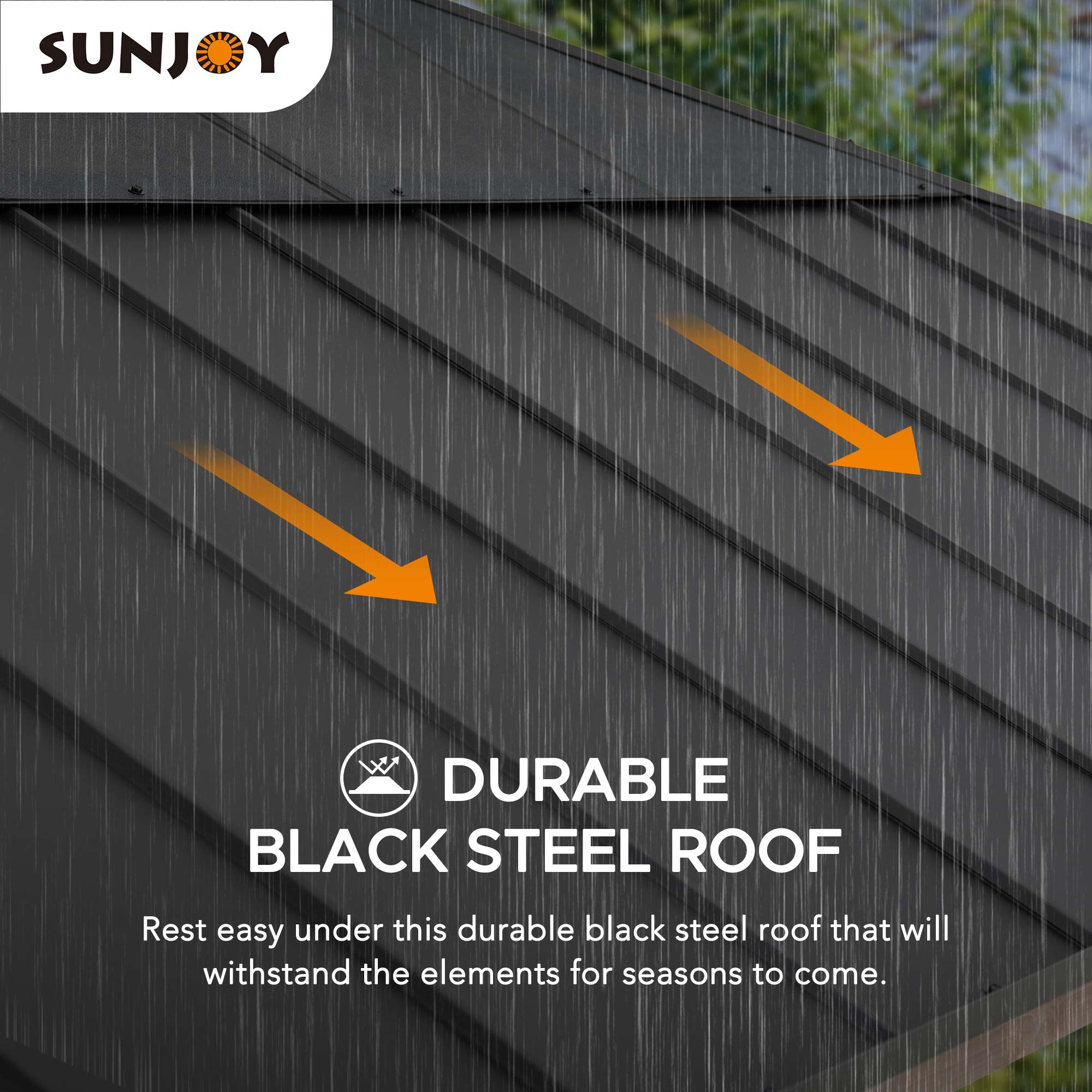 SUNJOY

DURABLE BLACK STEEL ROOF

Rest easy under this durable black steel roof that will withstand the elements for seasons to come.