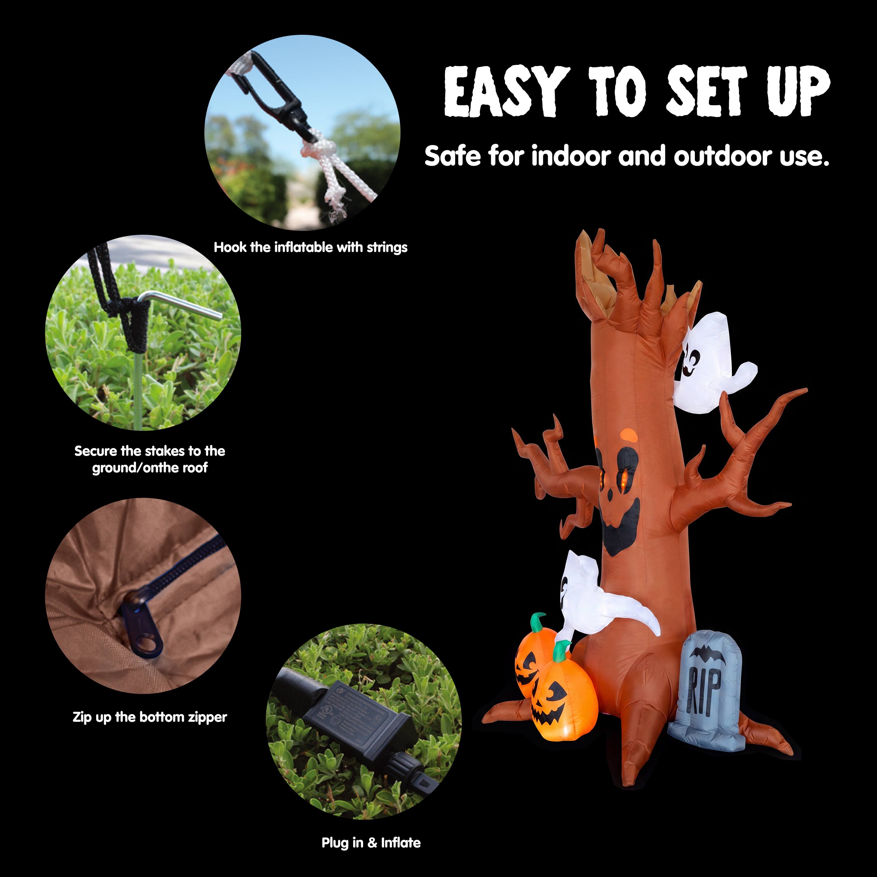 EASY TO SET UP  
Safe for indoor and outdoor use.  
Hook the inflatable with strings  
Secure the stakes to the ground/on the roof  
Zip up the bottom zipper  
Plug in & Inflate
