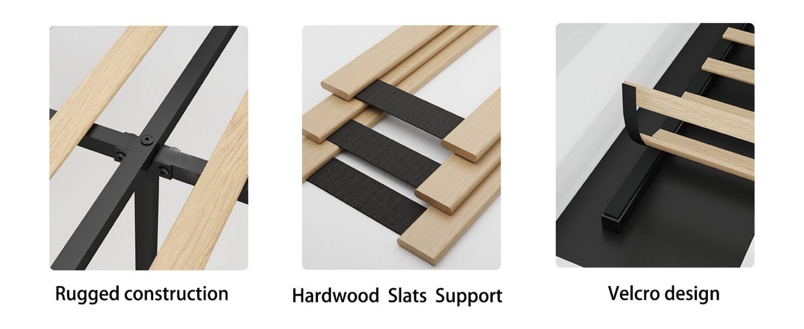 Rugged construction  
Hardwood Slats Support  
Velcro design