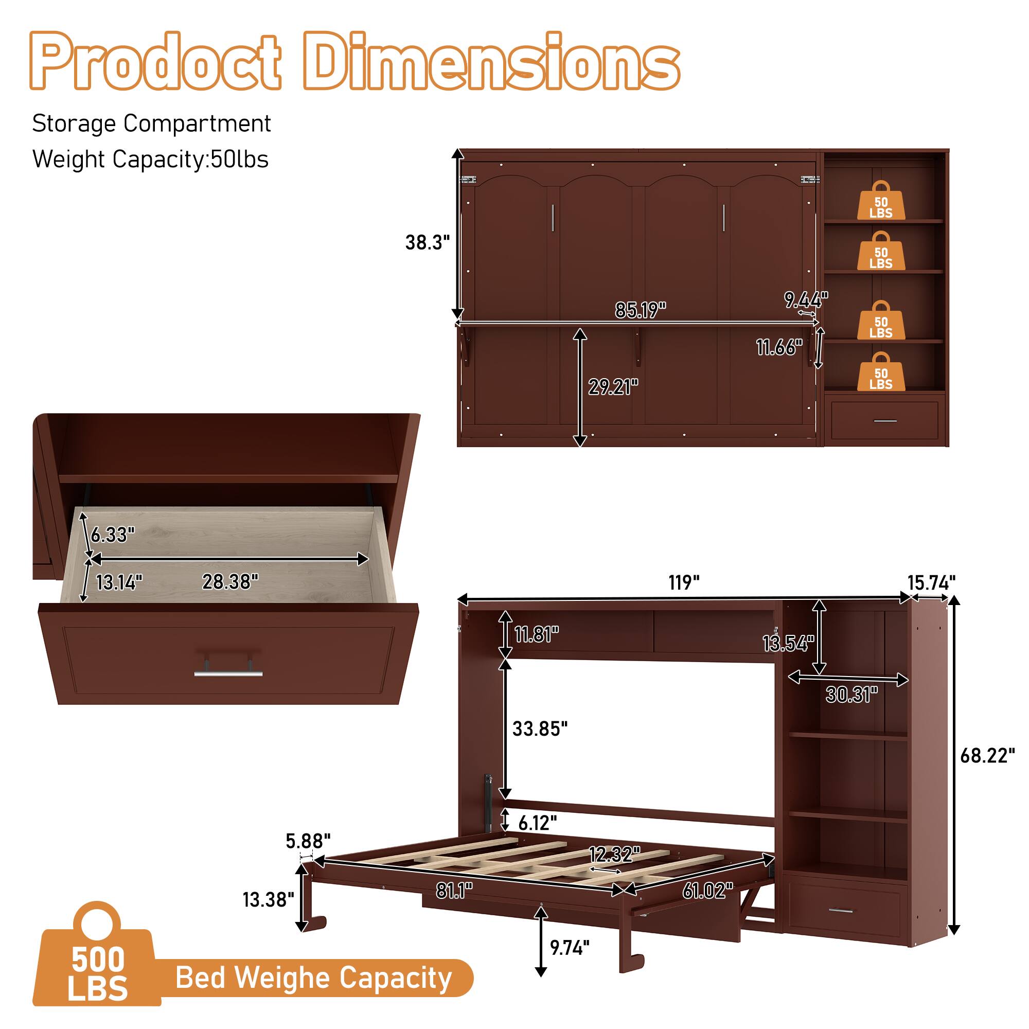 Product Dimensions  
Storage Compartment  
Weight Capacity: 50lbs  

- 38.3"  
- 85.19"  
- 29.21"  
- 9.44"  
- 11.66"  
- 6.33"  
- 13.14"  
- 28.38"  
- 119"  
- 15.74"  
- 11.81"  
- 13.54"  
- 33.85"  
- 30.31"  
- 68.22"  
- 5.88"  
- 6.12"  
- 12.32"  
- 13.38"  
- 81.1"  
- 61.02"  

Bed Weight Capacity: 500 LBS