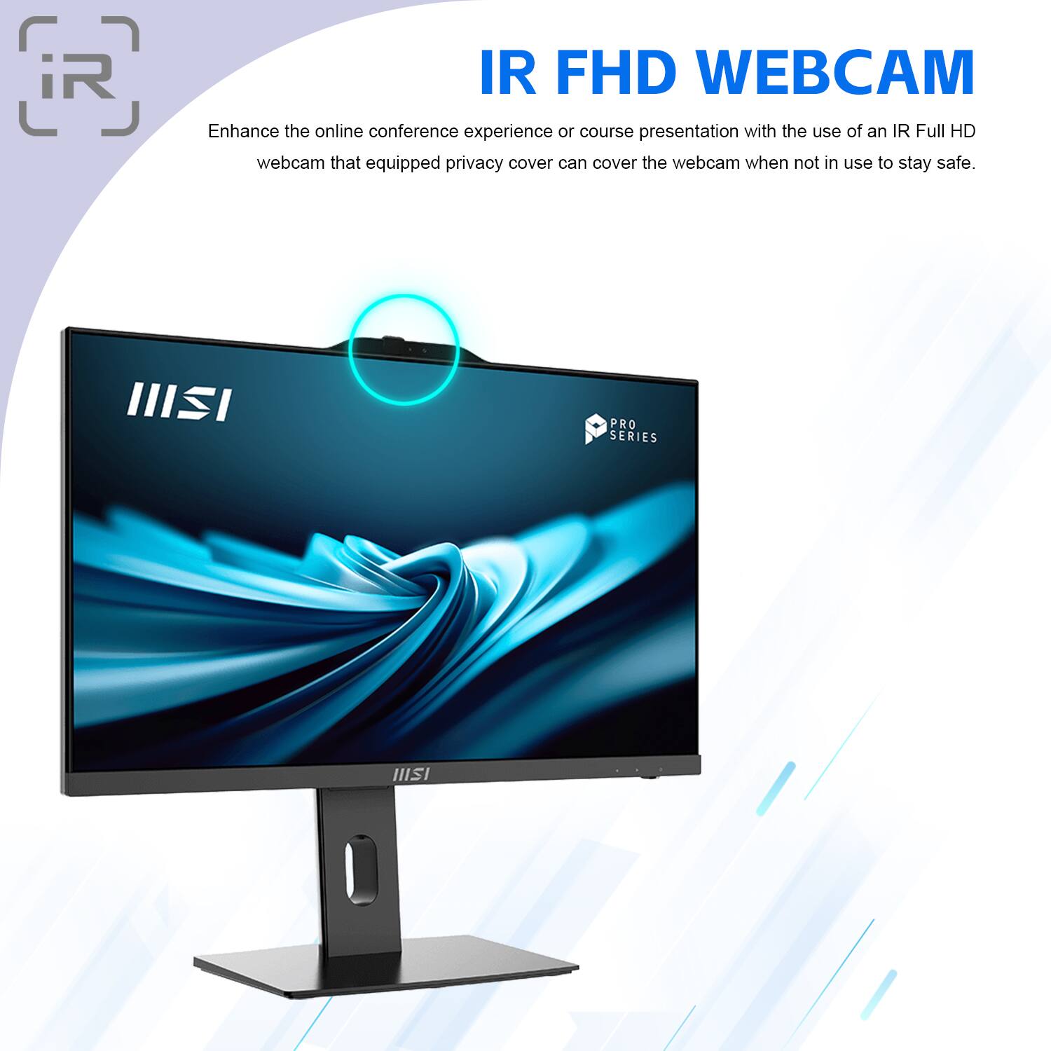 IR FHD WEBCAM

Enhance the online conference experience or course presentation with the use of an IR Full HD webcam that equipped privacy cover can cover the webcam when not in use to stay safe.

III PRO SERIES HIISI
