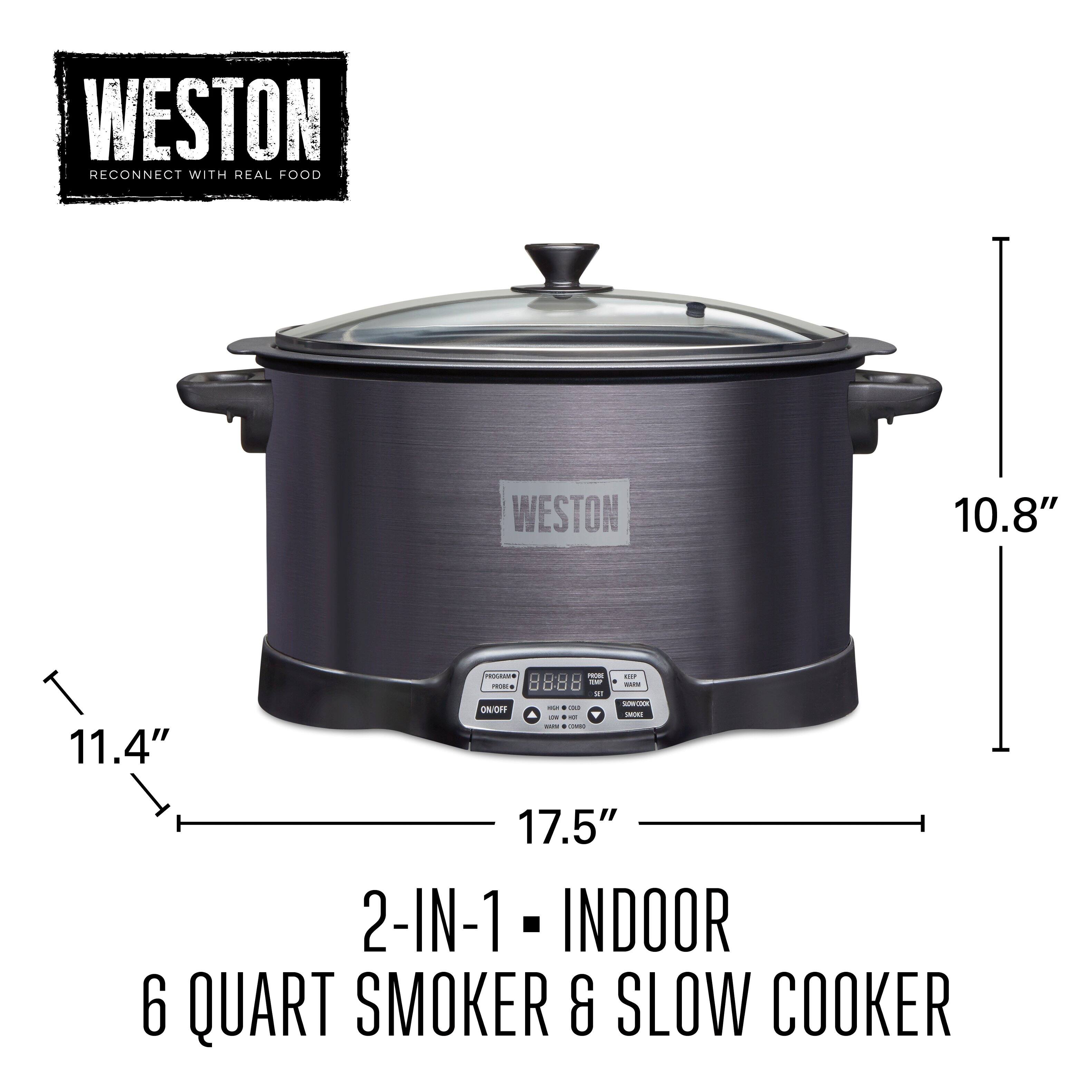 WESTON  
RECONNECT WITH REAL FOOD  

2-IN-1 INDOOR  
6 QUART SMOKER & SLOW COOKER  

10.8"  
11.4"  
17.5"