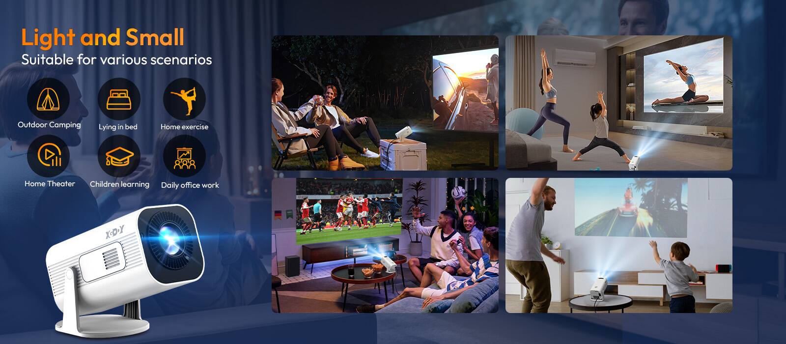 Light and Small  
Suitable for various scenarios  

- Outdoor Camping  
- Lying in bed  
- Home exercise  
- Home Theater  
- Children learning  
- Daily office work  

XDX