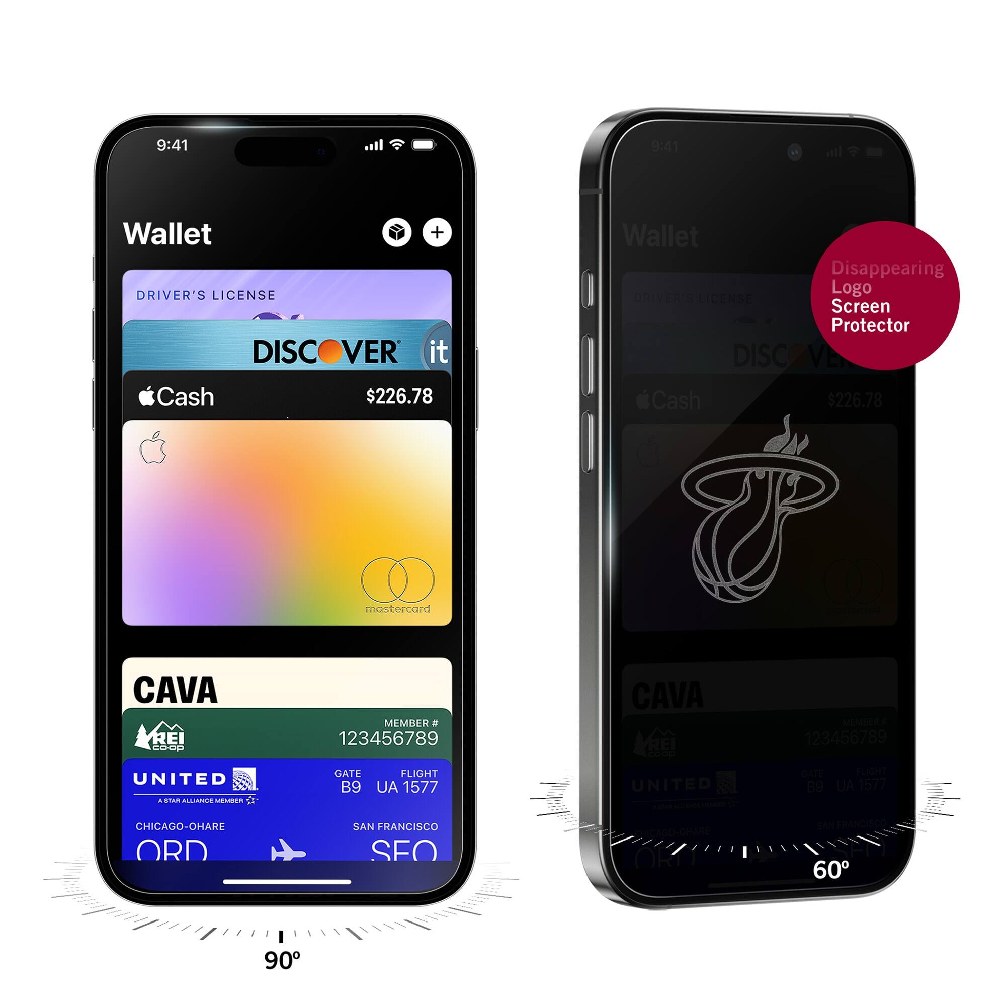 9:41  
Wallet  
DRIVER'S LICENSE  
DISCOVER it  
$226.78  
Apple Cash  
mastercard  
CAVA  
MEMBER # 123456789  
UNITED  
GATE B9  
FLIGHT UA 1577  
CHICAGO-O'HARE ORD  
SAN FRANCISCO SFO  

9:41  
Wallet  
Disappearing Logo Screen Protector  
DRIVER'S LICENSE  
DISCOVER it  
$226.78  
Apple Cash  
CAVA  
MEMBER # 123456789  
UNITED  
GATE B9  
FLIGHT UA 1577  
CHICAGO-O'HARE ORD  
SAN FRANCISCO SFO