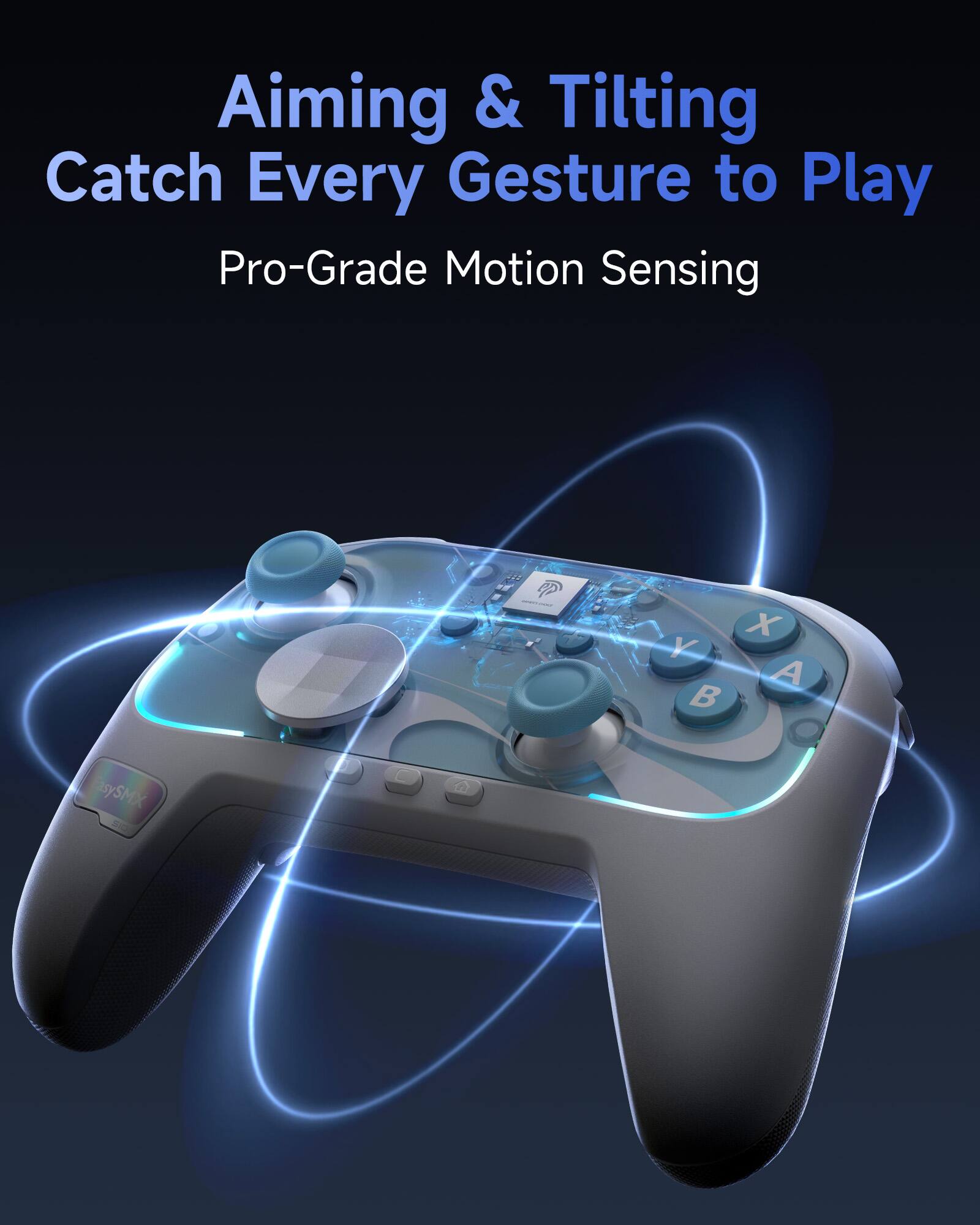 Aiming & Tilting  
Catch Every Gesture to Play  
Pro-Grade Motion Sensing  

X Y A B  

EasySMX 100