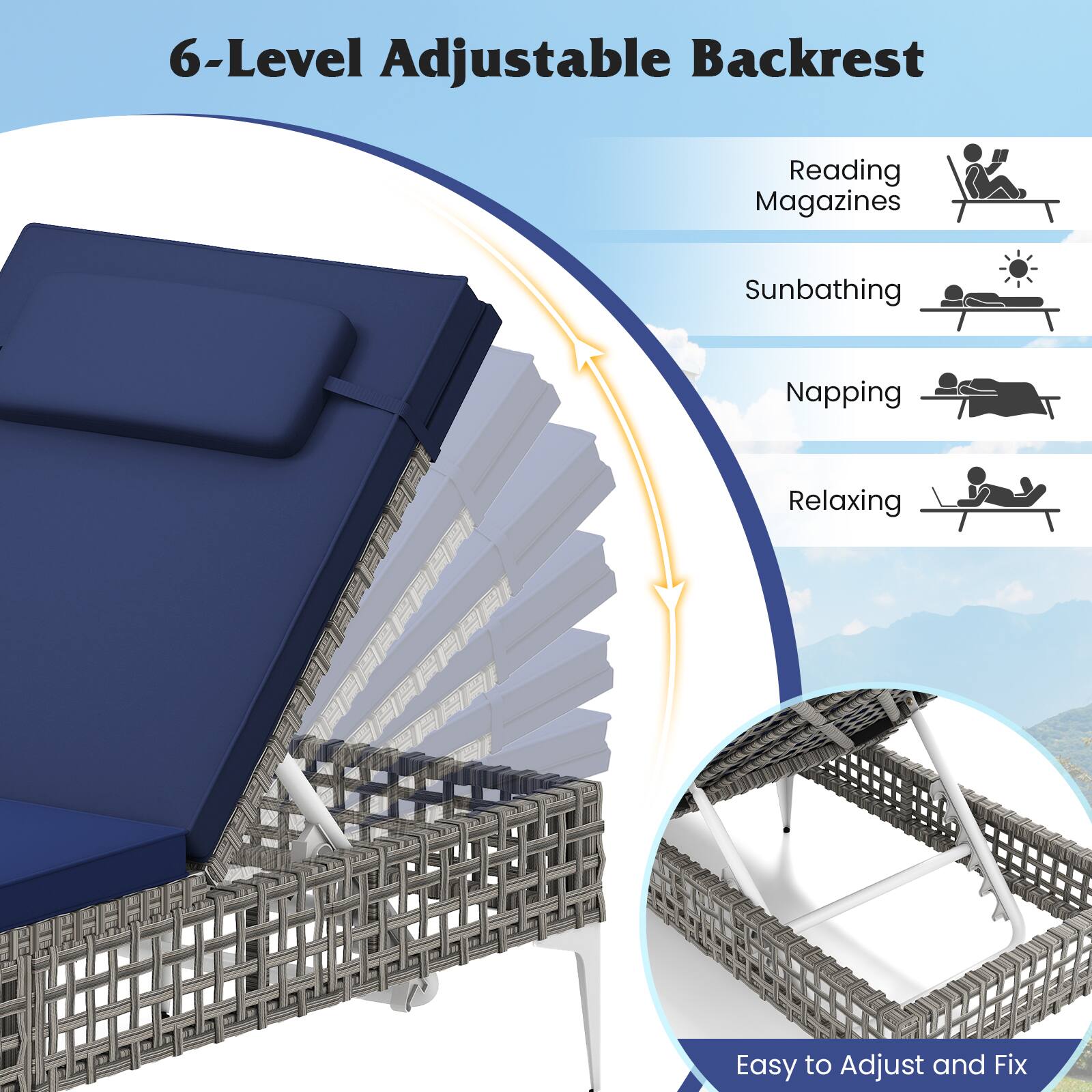 6-Level Adjustable Backrest

Reading Magazines
Sunbathing
Napping
Relaxing
Easy to Adjust and Fix