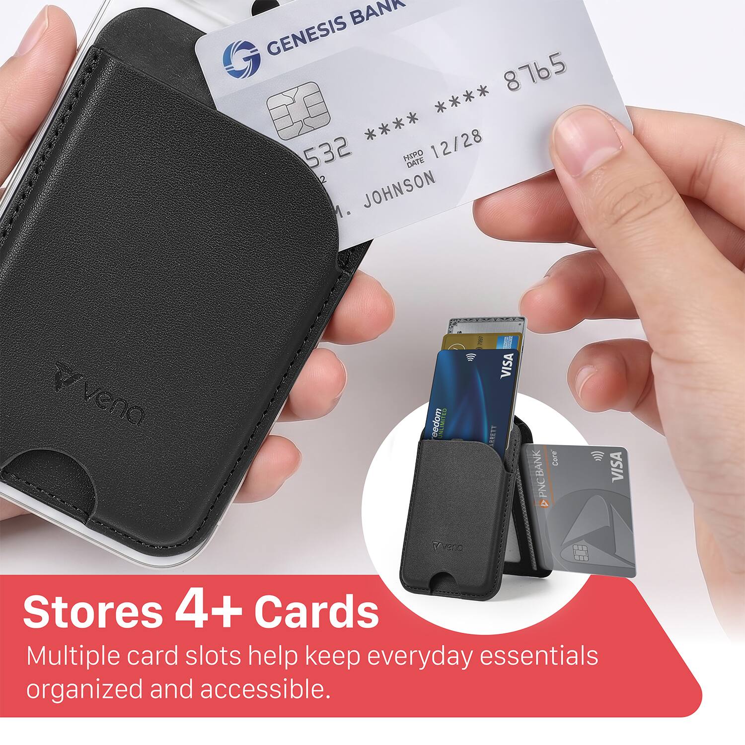 BANK GENESIS  
8765 **** **** 532  
HIRO  
12/28  
DATE 2  
JOHNSON M.  
vena E  
S eedom  
UNUMITES vero M  
VISA  
LERETT  
BANK Core  
@PNCBANK  
DPNC  
VISA  

Stores 4+ Cards  
Multiple card slots help keep everyday essentials organized and accessible.