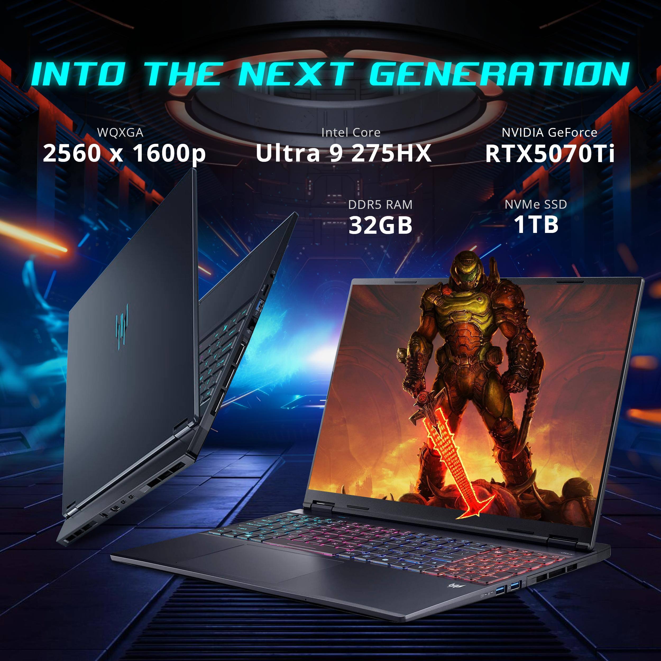 INTO THE NEXT GENERATION  
WQXGA 2560 x 1600p  
Intel Core Ultra 9 275HX  
NVIDIA GeForce RTX5070Ti  
DDR5 RAM 32GB  
NVMe SSD 1TB