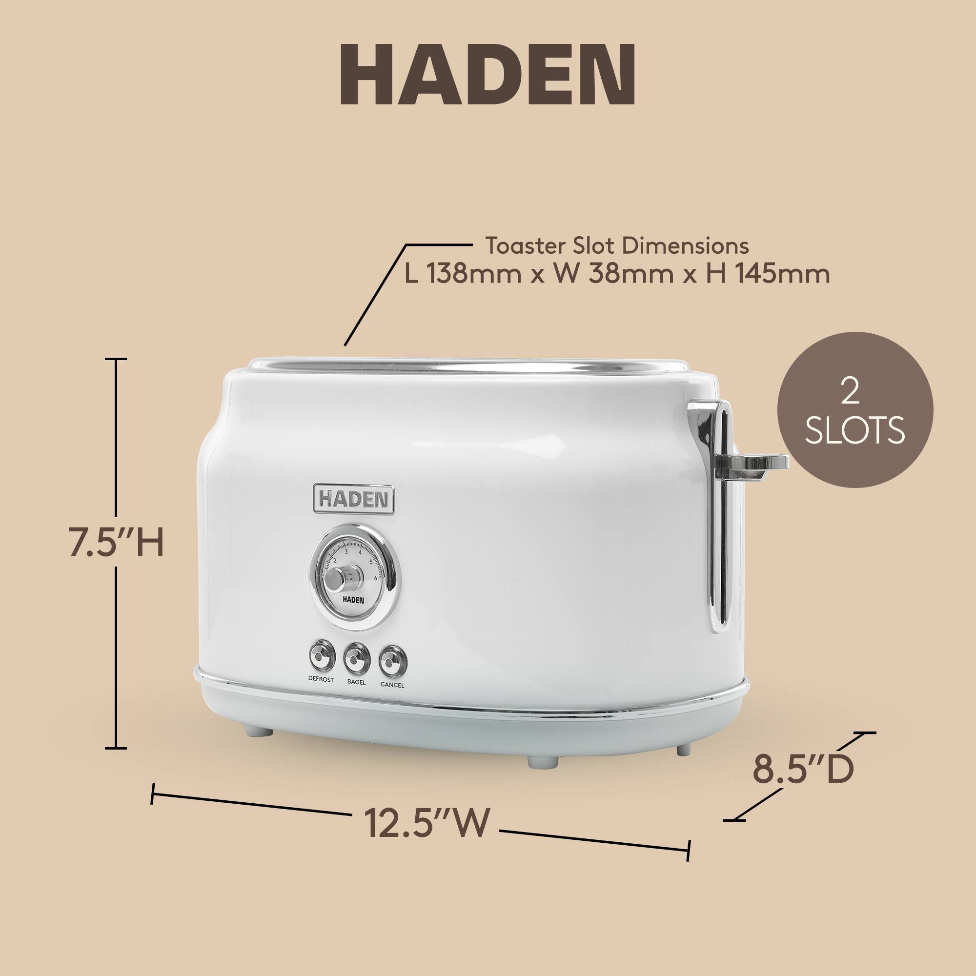HADEN Toaster Slot Dimensions: L 138mm x W 38mm x H 145mm  
2 SLOTS  
7.5"H  
12.5"W  
8.5"D