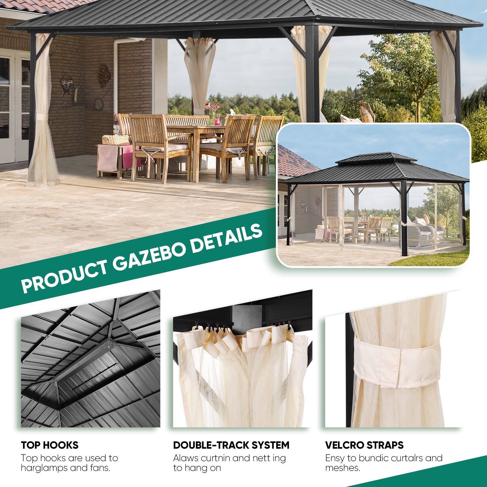 PRODUCT GAZEBO DETAILS

TOP HOOKS
Top hooks are used to hang lamps and fans.

DOUBLE-TRACK SYSTEM
Allows curtains and netting to hang on

VELCRO STRAPS
Easy to bundle curtains and meshes.