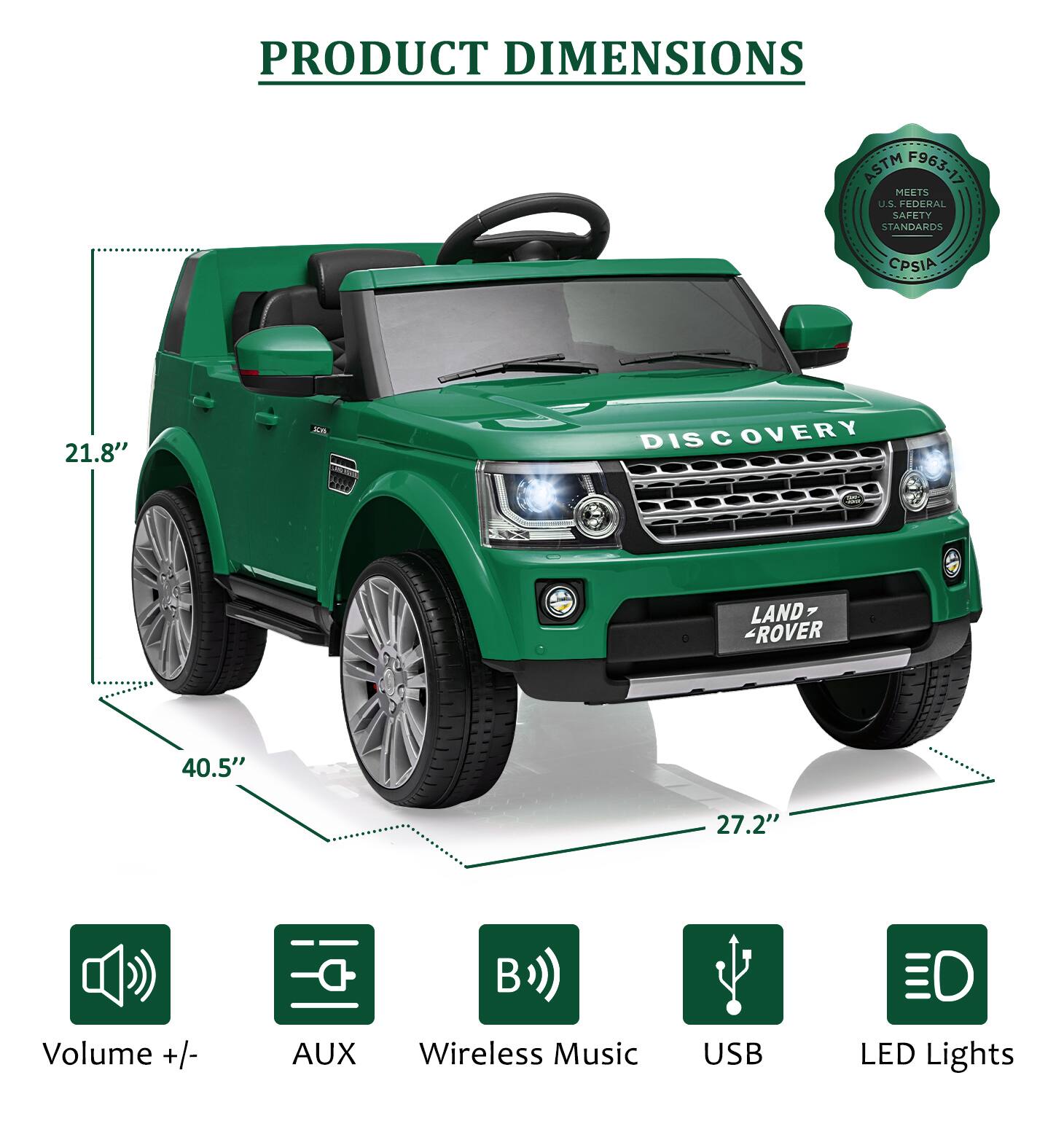 PRODUCT DIMENSIONS  
ASTM F963-17 MEETS US FEDERAL SAFETY STANDARDS CPSIA  

21.8"  
40.5"  
27.2"  

- Volume +/-  
- AUX  
- Wireless Music  
- USB  
- LED Lights