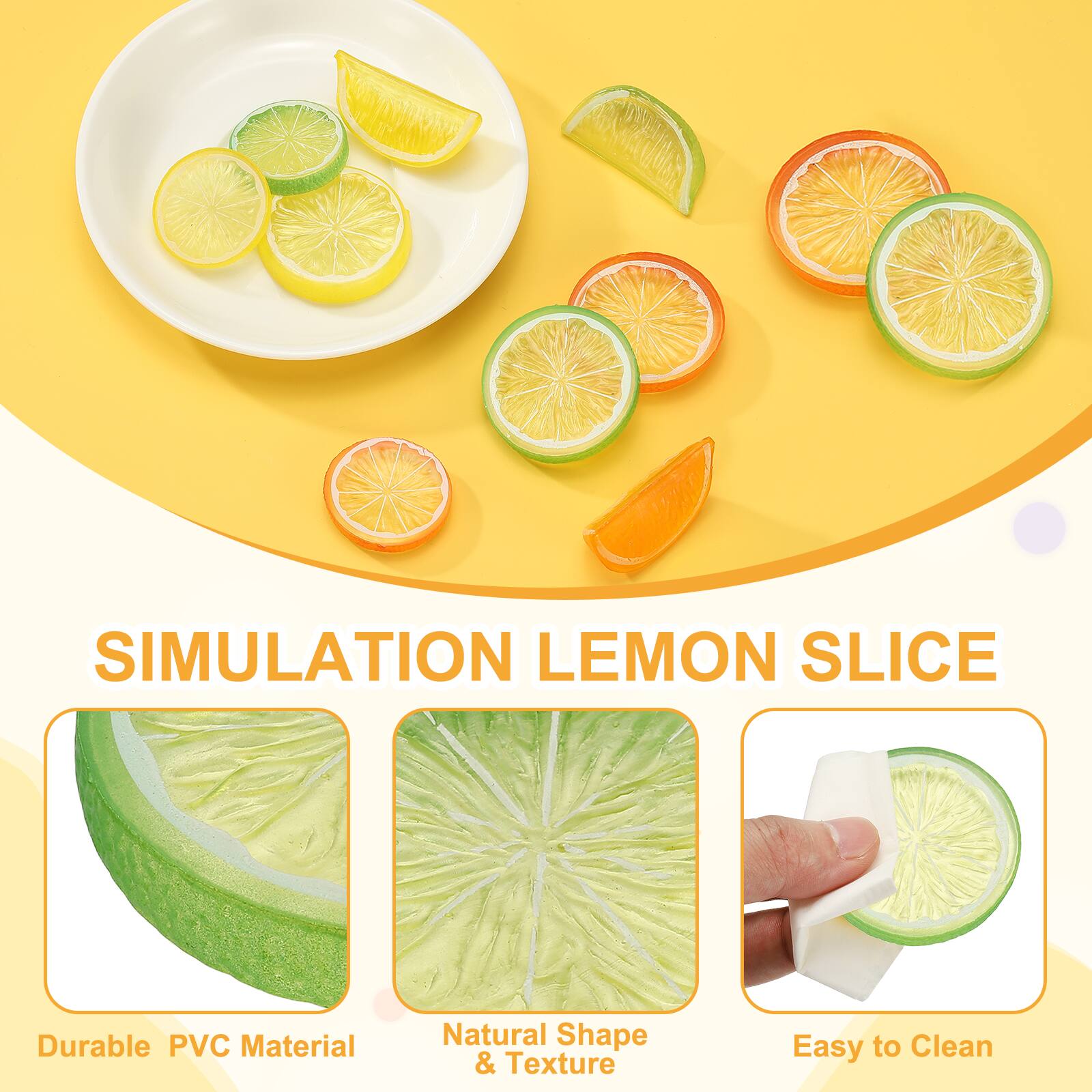SIMULATION LEMON SLICE  
Durable PVC Material  
Natural Shape & Texture  
Easy to Clean