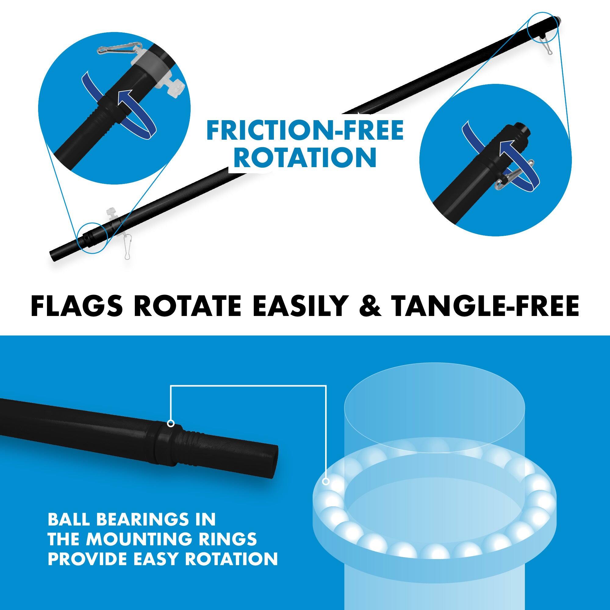 Friction-free rotation flags rotate easily & tangle-free. Ball bearings in the mounting rings provide easy rotation.