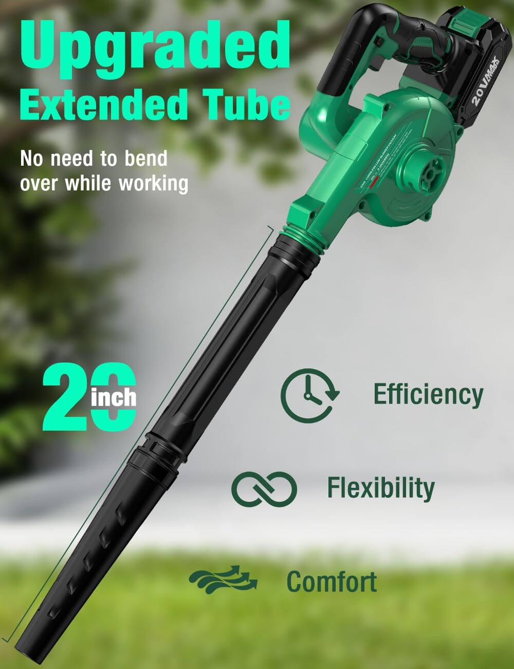 Upgraded Extended Tube  
No need to bend over while working  

20 inch  

Efficiency  
Flexibility  
Comfort
