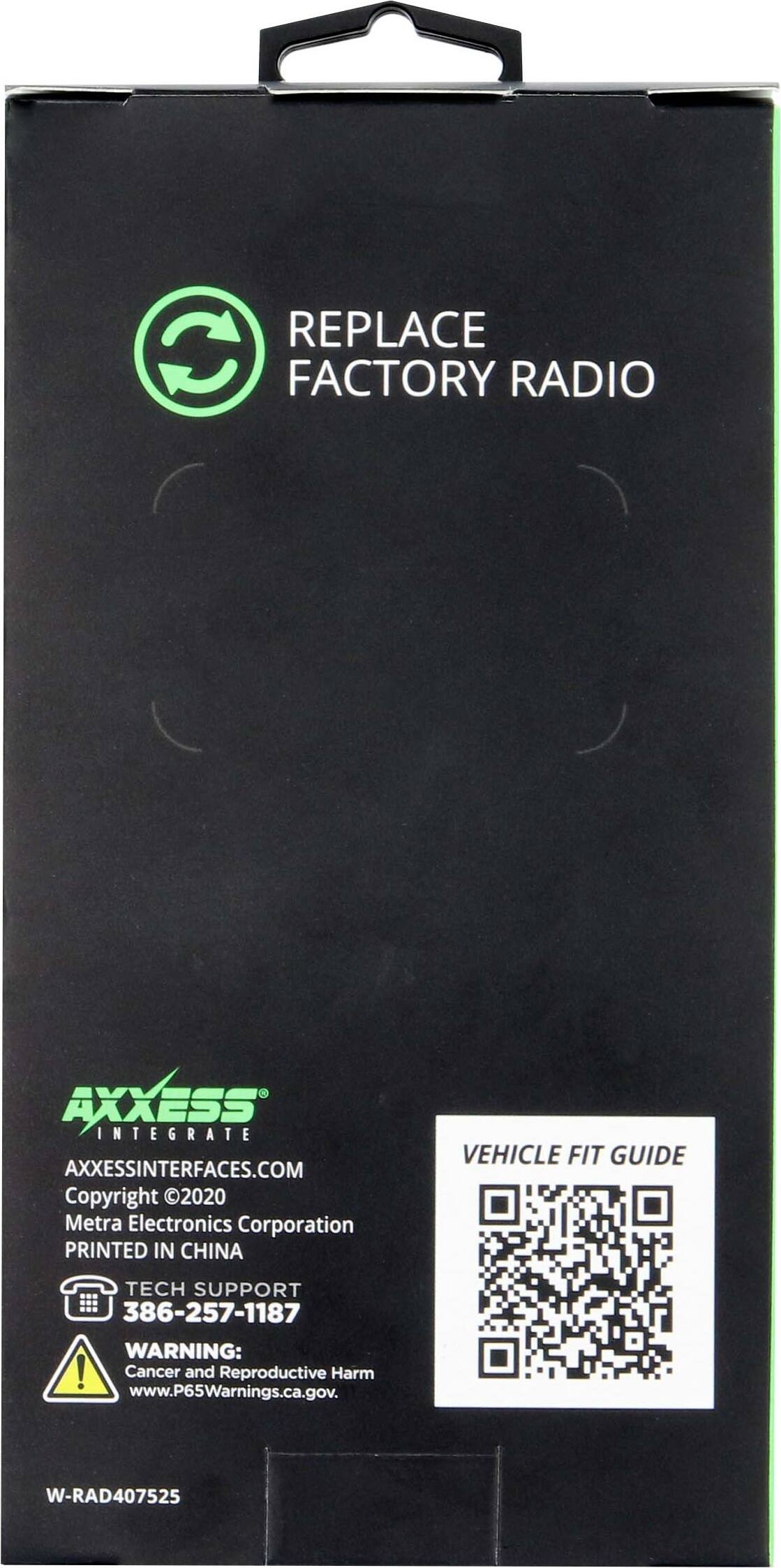 Replace C Factory Radio Axxess Integrates Axxessinterfaces.com Copyright 2020 Metra Electronics Corporation Printed in China Vehicle Fit Guide Tech Support 386-257-1187 Warning: Cancer and Reproductive Harm www.P65Warnings.ca.gov. W-RAD407525