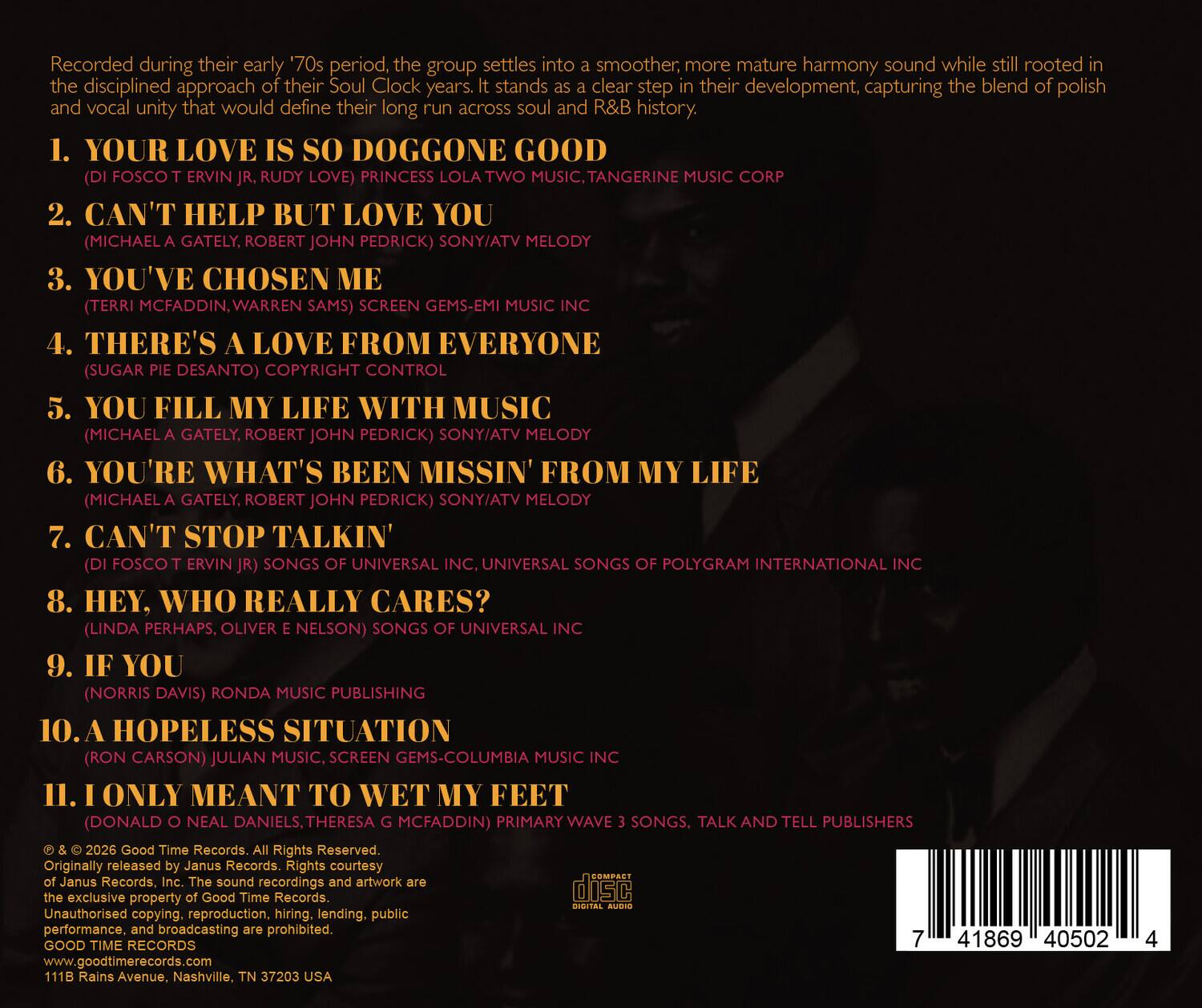 Recorded during their early '70s period, the group settles into a smoother, more mature harmony sound while still rooted in the disciplined approach of their Soul Clock years. It stands as a clear step in their development, capturing the blend of polish and vocal unity that would define their long run across soul and R&B history.

1. YOUR LOVE IS SO DOGGONE GOOD  
   (DI FOSCO T ERVIN JR., RUDY LOVE) PRINCESS LOLA TWO MUSIC, TANGERINE MUSIC CORP

2. CAN'T HELP BUT LOVE YOU  
   (MICHAELA GATELY, ROBERT JOHN PEDRICK) SONY/ATV MELODY

3. YOU'VE CHOSEN ME  
   (TERRI MCFADDIN, WARREN SAMS) SCREEN GEMS-EMI MUSIC INC

4. THERE'S A LOVE FROM EVERYONE  
   (SUGAR PIE DESANTO) COPYRIGHT CONTROL

5. YOU FILL MY LIFE WITH MUSIC  
   (MICHAELA GATELY, ROBERT JOHN PEDRICK) SONY/ATV MELODY

6. YOU'RE WHAT'S BEEN MISSIN' FROM MY LIFE  
   (MICHAELA G