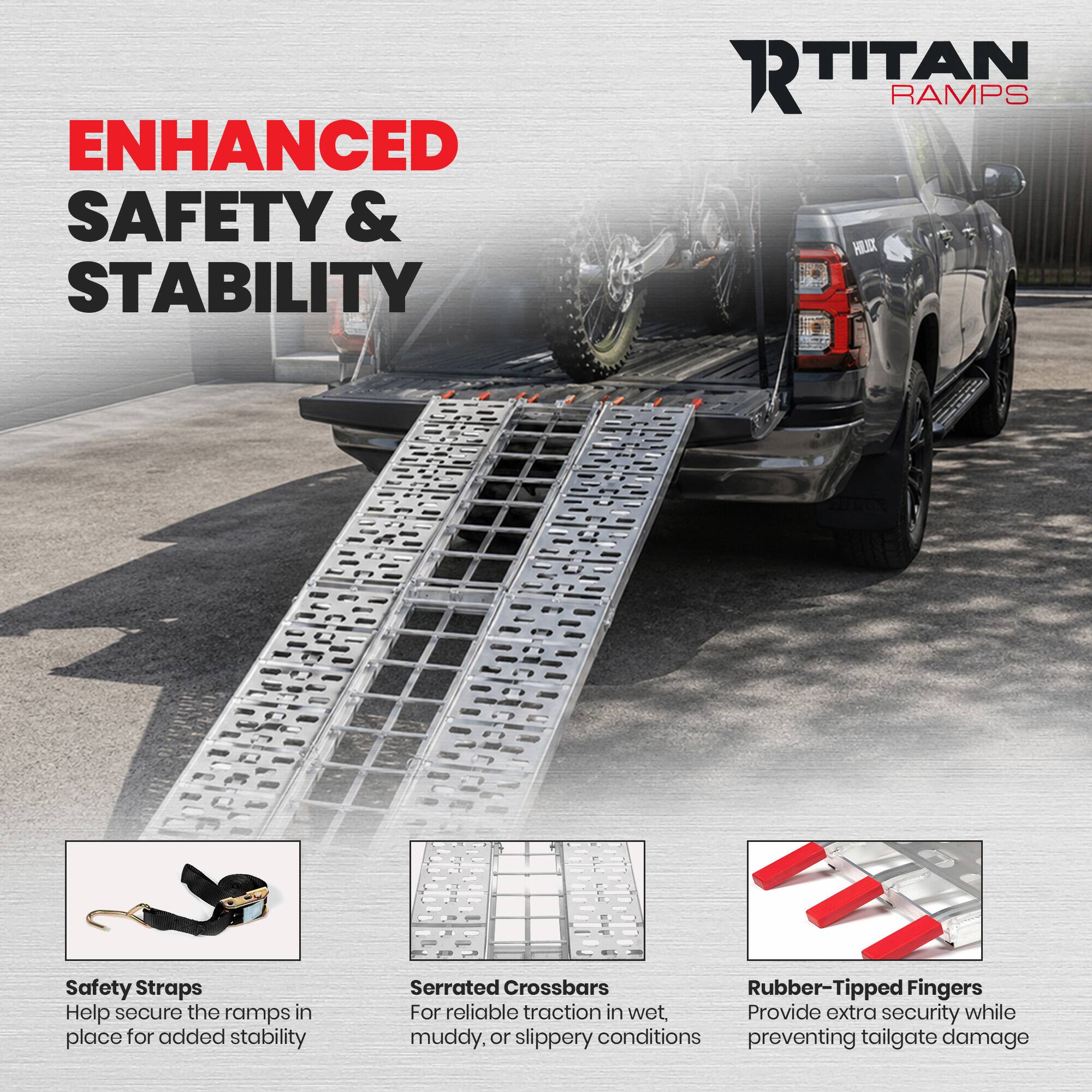 ENHANCED SAFETY & STABILITY

RTITAN RAMPS

Safety Straps
Help secure the ramps in place for added stability

Serrated Crossbars
For reliable traction in wet, muddy, or slippery conditions

Rubber-Tipped Fingers
Provide extra security while preventing tailgate damage