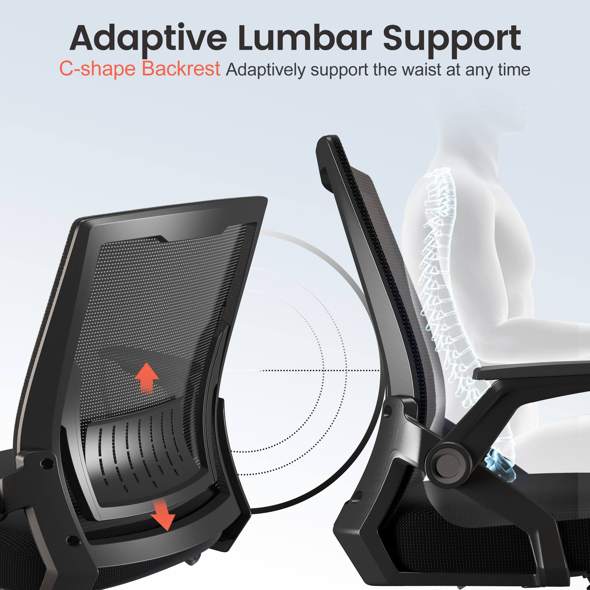 Adaptive Lumbar Support  
C-shape Backrest  
Adaptively support the waist at any time