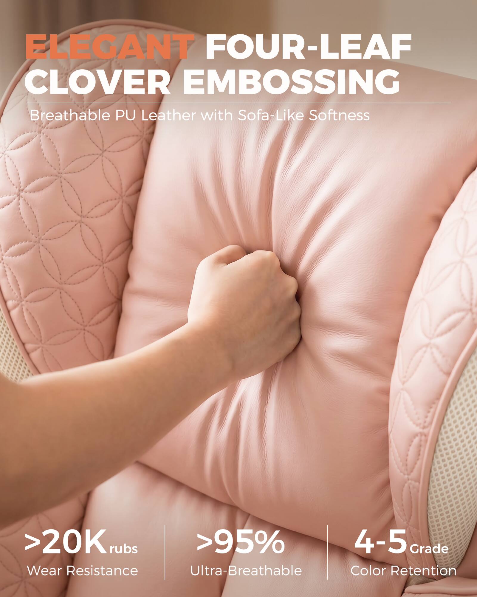 ELEGANT FOUR-LEAF CLOVER EMBOSSING  
Breathable PU Leather with Sofa-Like Softness

>20K rubs  
Wear Resistance

>95%  
Ultra-Breathable

4-5 Grade  
Color Retention