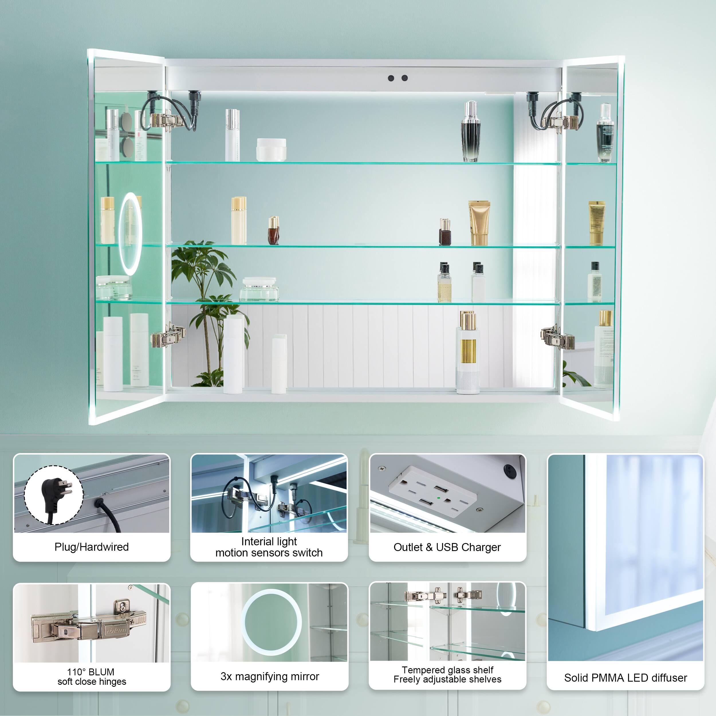 Plug/Hardwired  
Inertial light motion sensors switch  
Outlet & USB Charger  
110° BLUM soft close hinges  
3x magnifying mirror  
Tempered glass shelf  
Freely adjustable shelves  
Solid PMMA LED diffuser